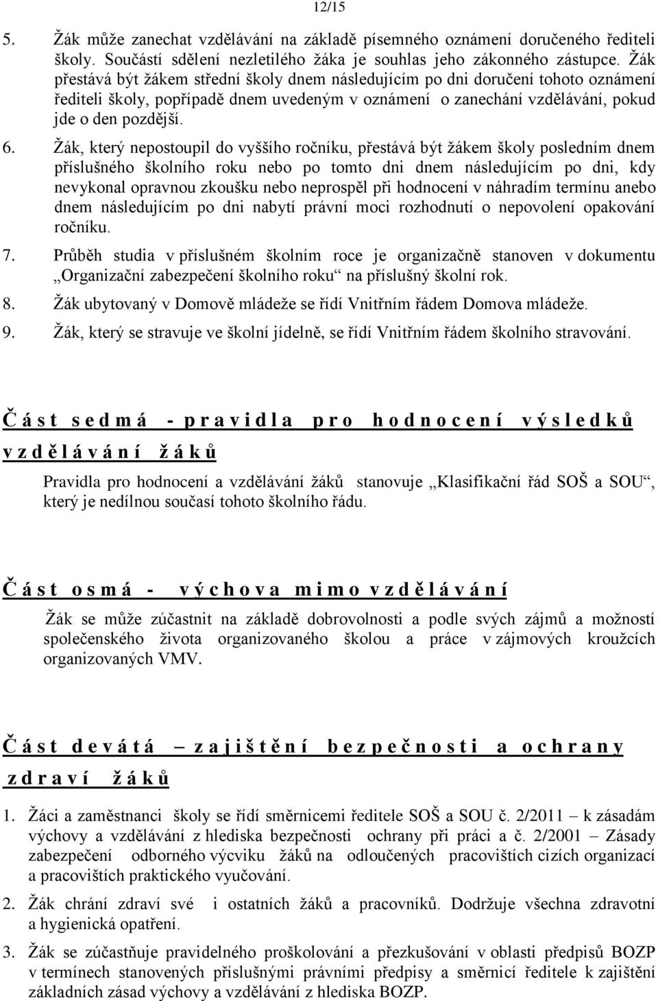 Ţák, který nepostoupil do vyššího ročníku, přestává být ţákem školy posledním dnem příslušného školního roku nebo po tomto dni dnem následujícím po dni, kdy nevykonal opravnou zkoušku nebo neprospěl