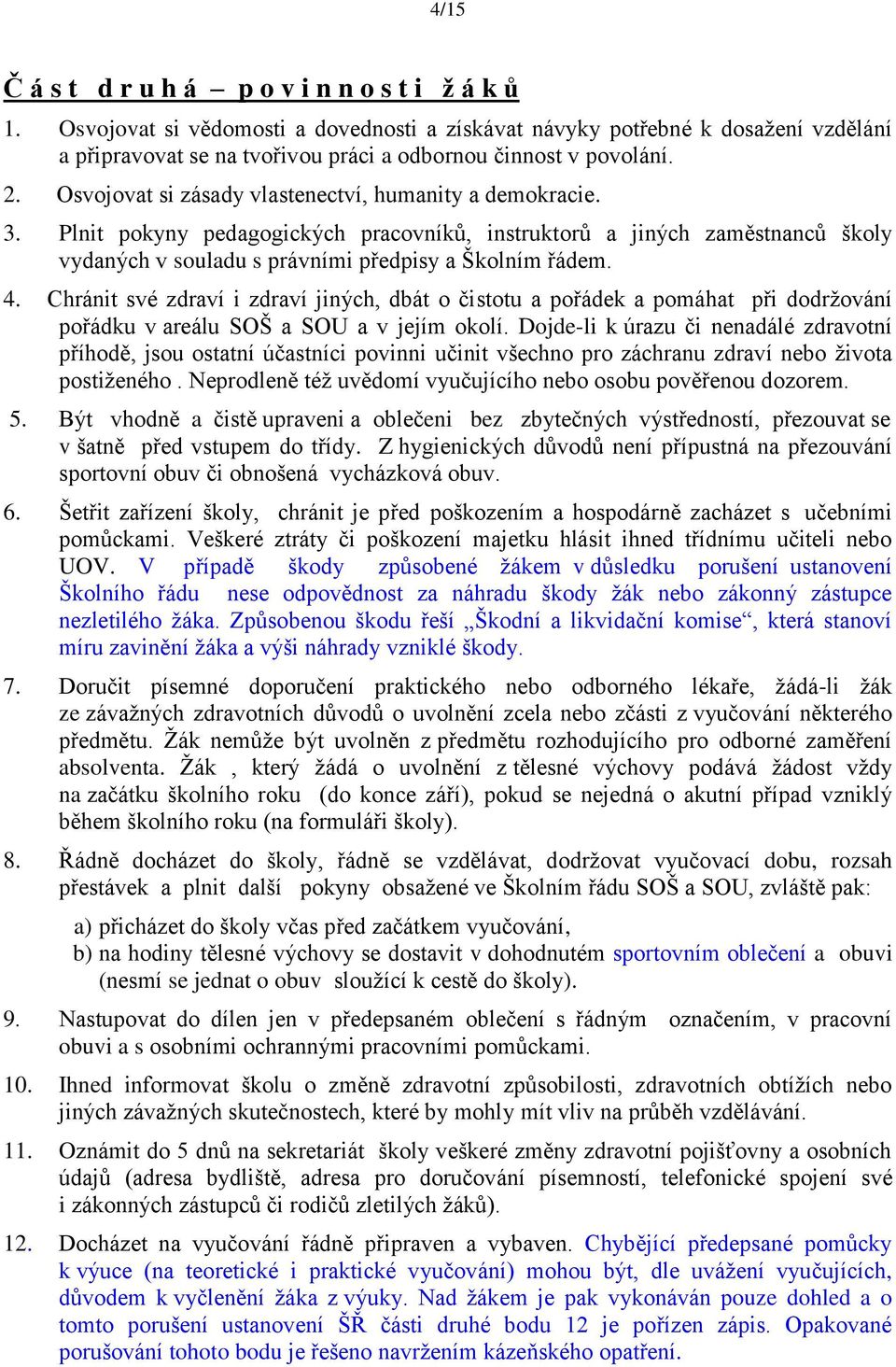 Osvojovat si zásady vlastenectví, humanity a demokracie. 3. Plnit pokyny pedagogických pracovníků, instruktorů a jiných zaměstnanců školy vydaných v souladu s právními předpisy a Školním řádem. 4.