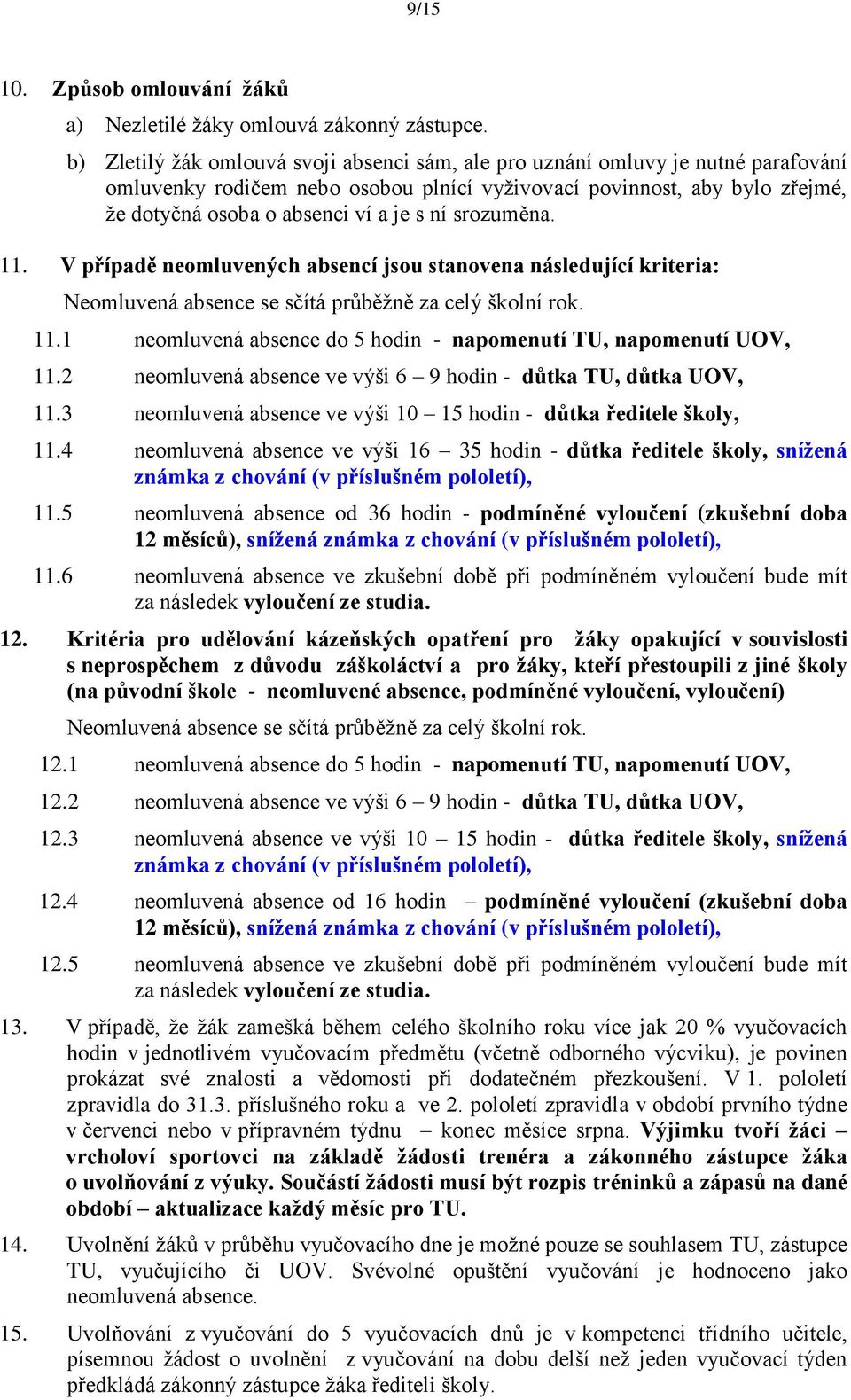 srozuměna. 11. V případě neomluvených absencí jsou stanovena následující kriteria: Neomluvená absence se sčítá průběţně za celý školní rok. 11.1 neomluvená absence do 5 hodin - napomenutí TU, napomenutí UOV, 11.