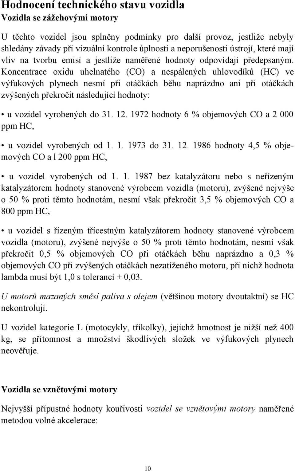 Koncentrace oxidu uhelnatého (CO) a nespálených uhlovodíků (HC) ve výfukových plynech nesmí při otáčkách běhu naprázdno ani při otáčkách zvýšených překročit následující hodnoty: u vozidel vyrobených