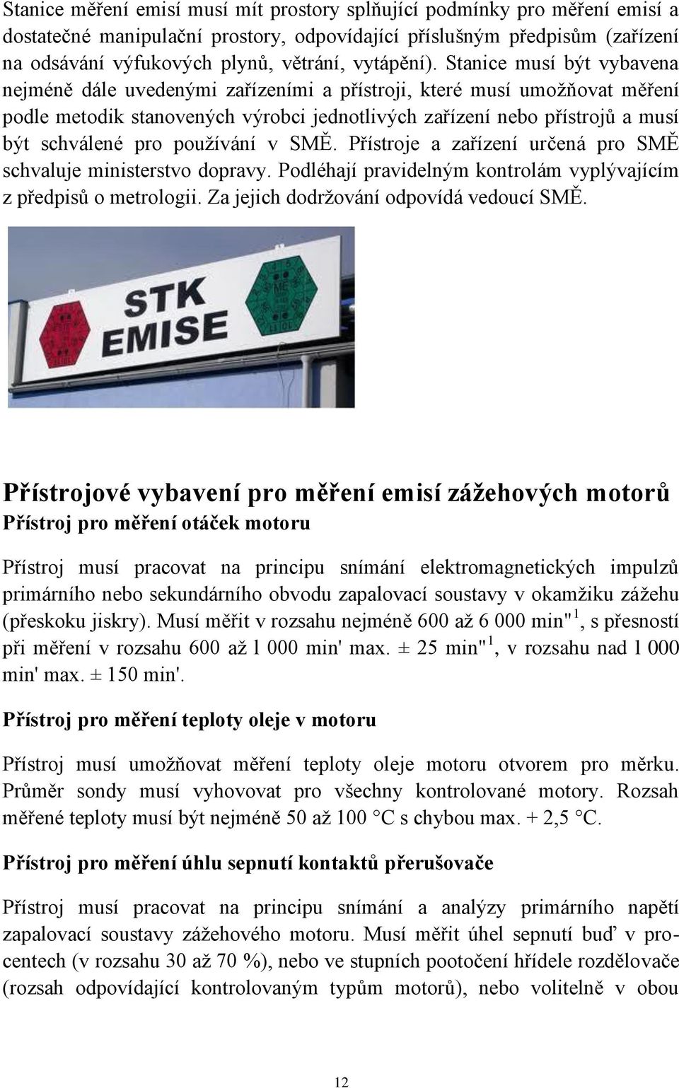 Stanice musí být vybavena nejméně dále uvedenými zařízeními a přístroji, které musí umoţňovat měření podle metodik stanovených výrobci jednotlivých zařízení nebo přístrojů a musí být schválené pro