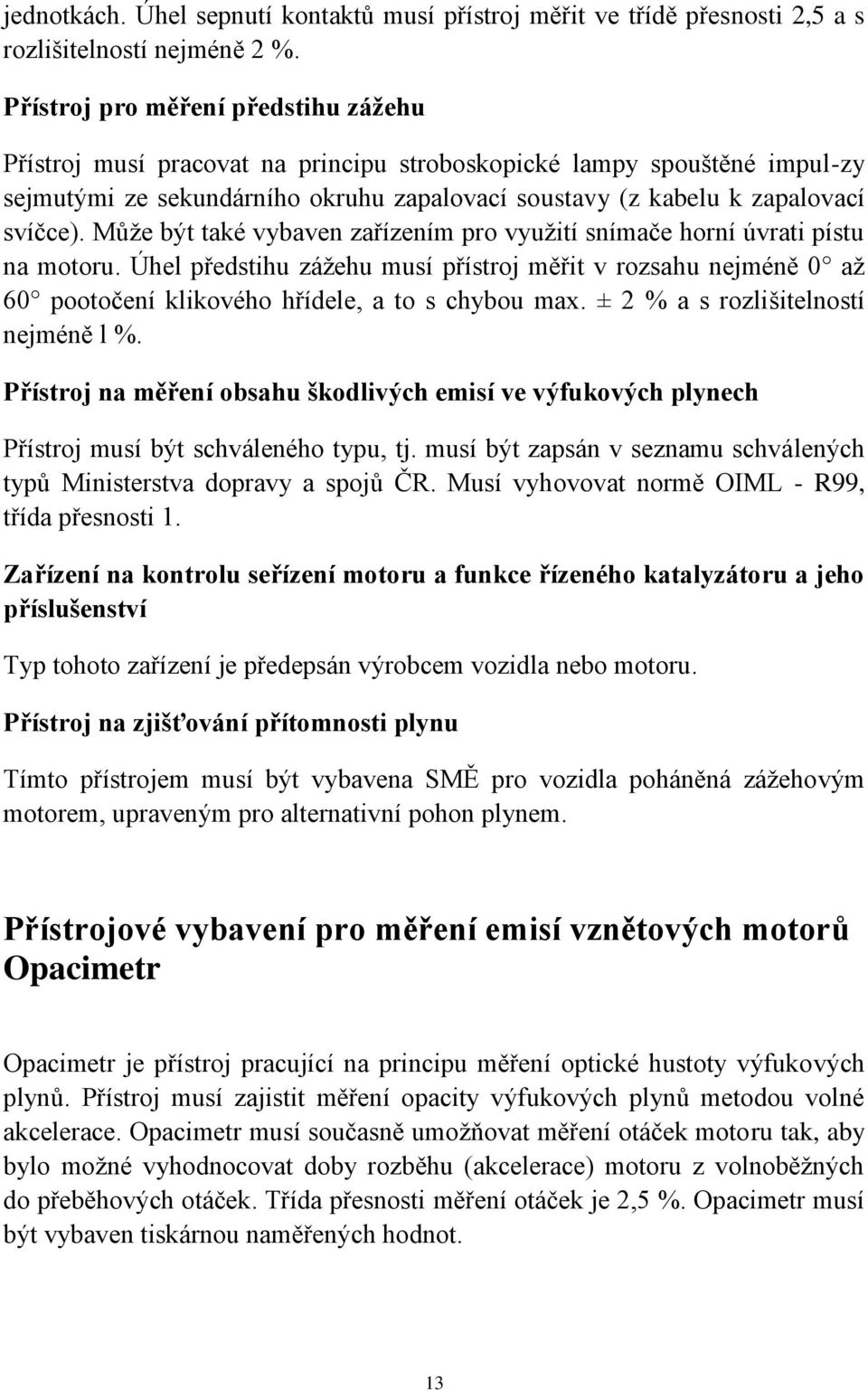 Můţe být také vybaven zařízením pro vyuţití snímače horní úvrati pístu na motoru. Úhel předstihu záţehu musí přístroj měřit v rozsahu nejméně 0 aţ 60 pootočení klikového hřídele, a to s chybou max.