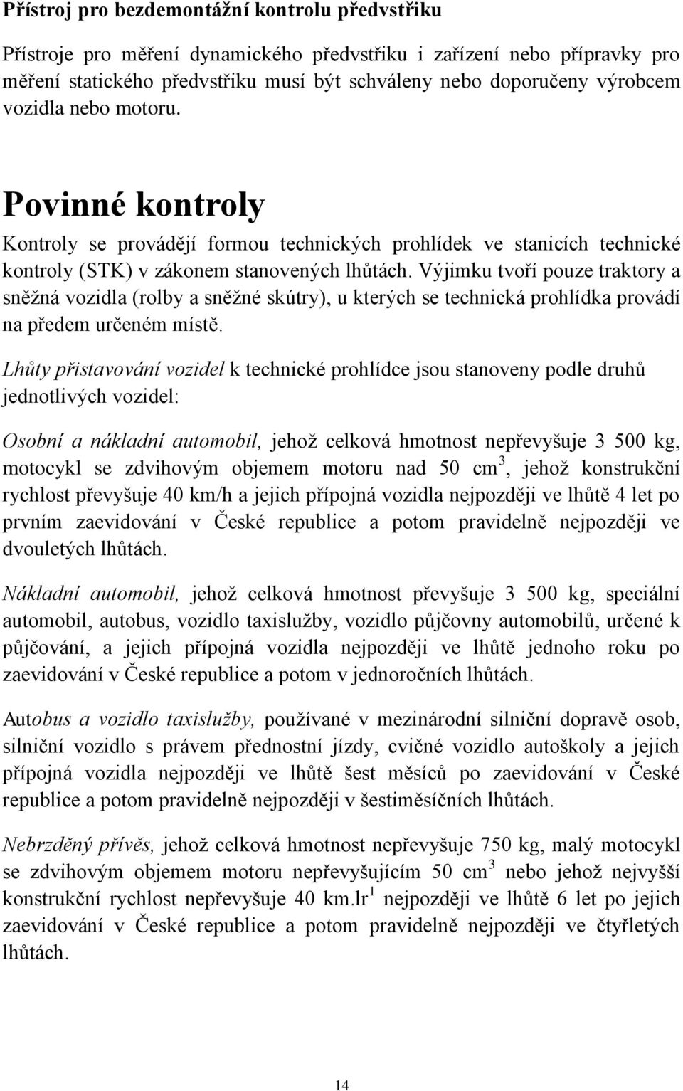 Výjimku tvoří pouze traktory a sněţná vozidla (rolby a sněţné skútry), u kterých se technická prohlídka provádí na předem určeném místě.