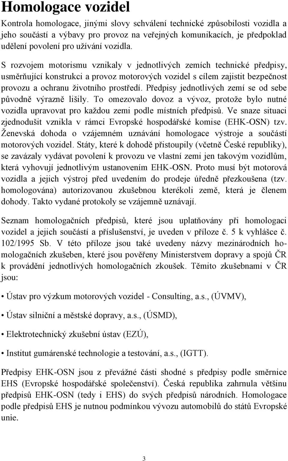 Předpisy jednotlivých zemí se od sebe původně výrazně lišily. To omezovalo dovoz a vývoz, protoţe bylo nutné vozidla upravovat pro kaţdou zemi podle místních předpisů.