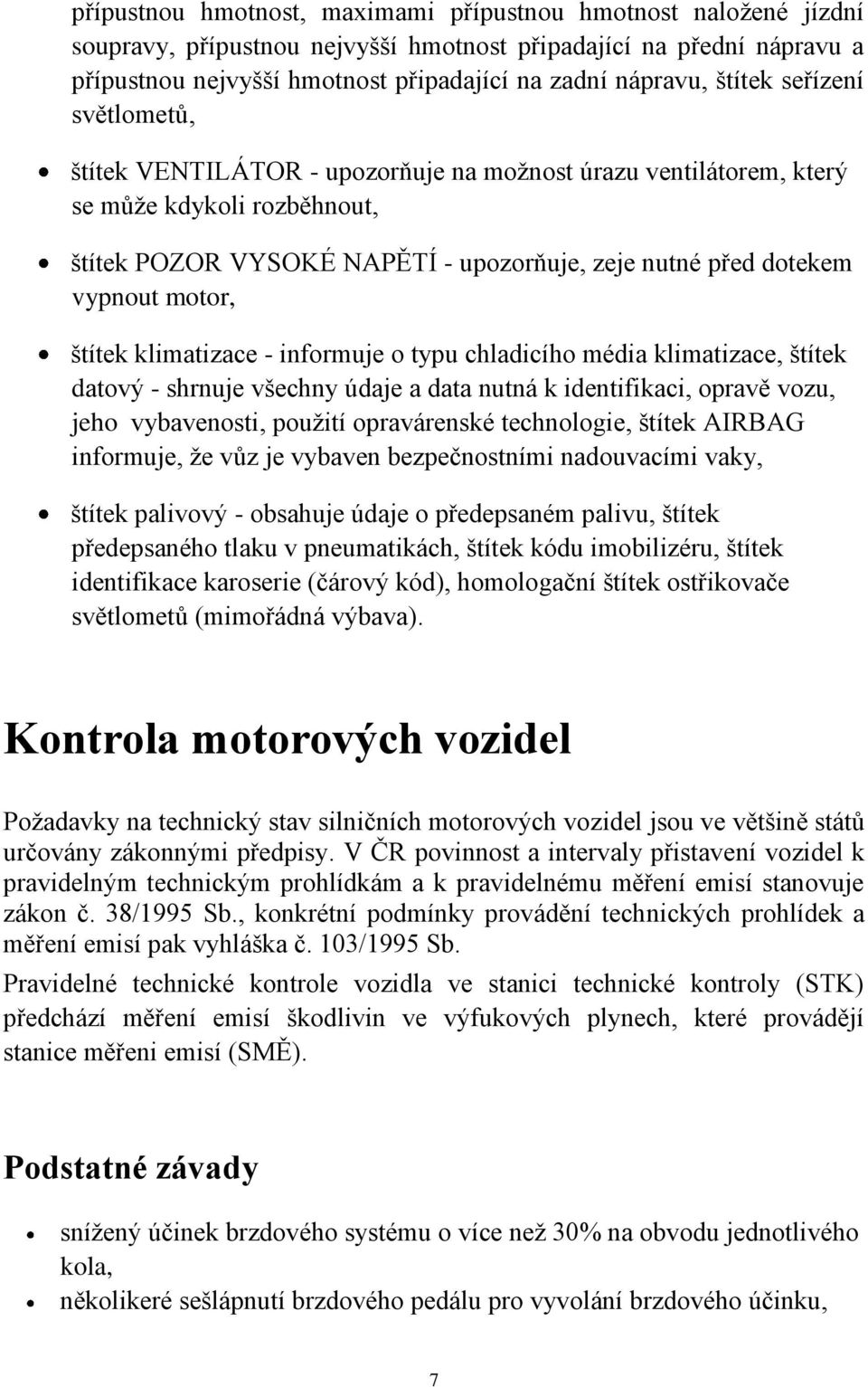 motor, štítek klimatizace - informuje o typu chladicího média klimatizace, štítek datový - shrnuje všechny údaje a data nutná k identifikaci, opravě vozu, jeho vybavenosti, pouţití opravárenské