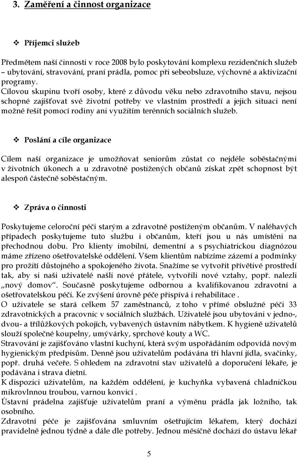 Cílovou skupinu tvoří osoby, které z důvodu věku nebo zdravotního stavu, nejsou schopné zajišťovat své životní potřeby ve vlastním prostředí a jejich situaci není možné řešit pomocí rodiny ani