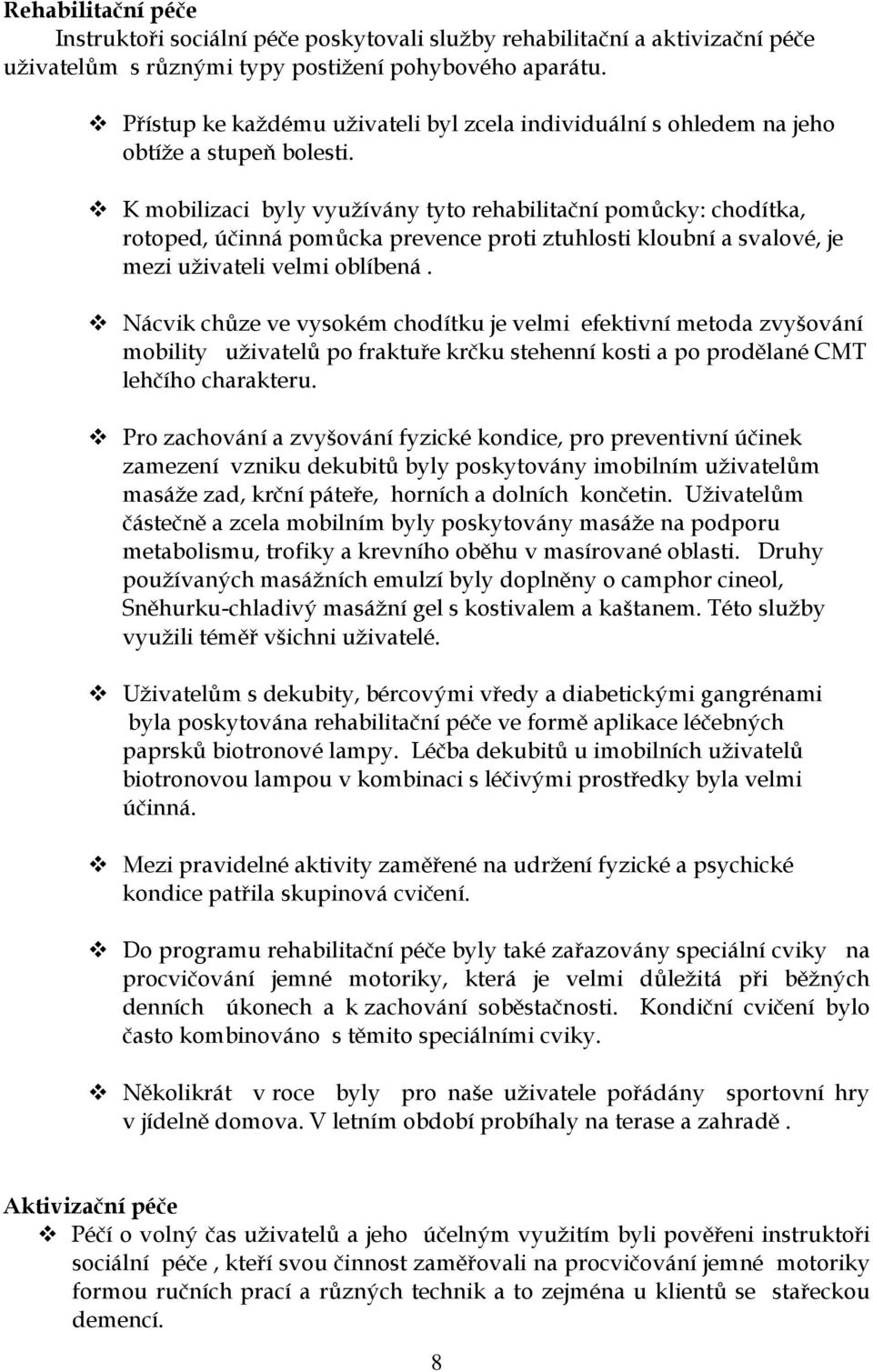 K mobilizaci byly využívány tyto rehabilitační pomůcky: chodítka, rotoped, účinná pomůcka prevence proti ztuhlosti kloubní a svalové, je mezi uživateli velmi oblíbená.