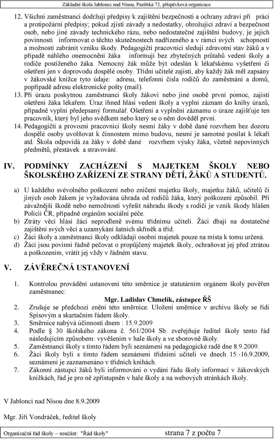 Pedagogičtí pracovníci sledují zdravotní stav ţáků a v případě náhlého onemocnění ţáka informují bez zbytečných průtahů vedení školy a rodiče postiţeného ţáka.