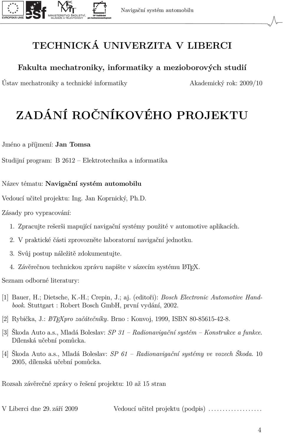 Zpracujte rešerši mapující navigační systémy použité v automotive aplikacích. 2. V praktické části zprovozněte laboratorní navigační jednotku. 3. Svůj postup náležitě zdokumentujte. 4.