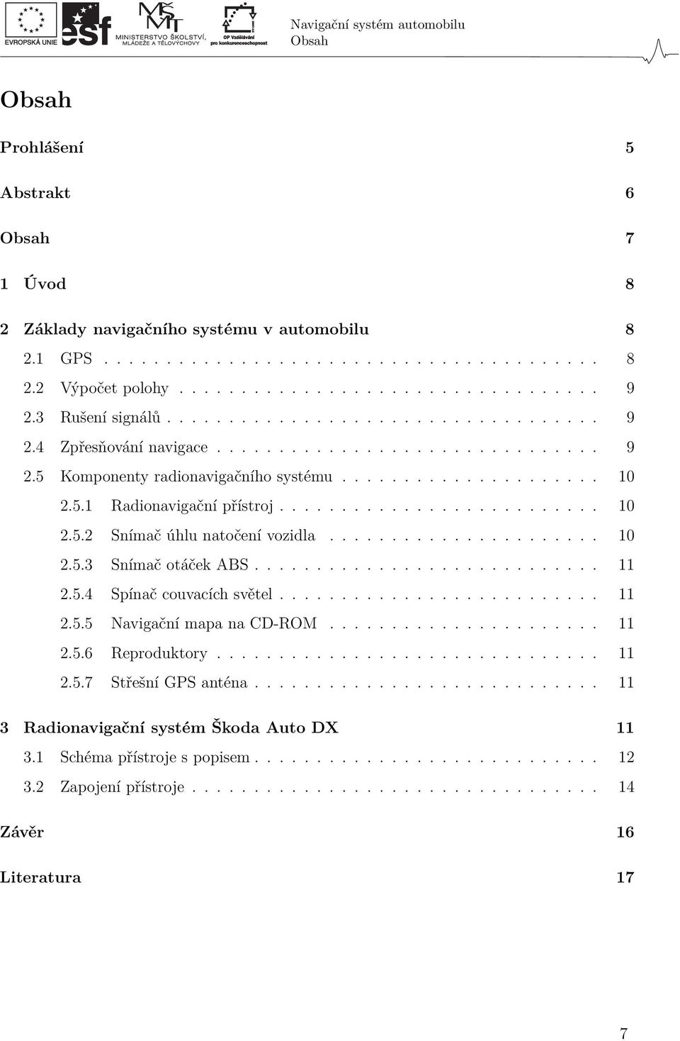 ......................... 10 2.5.2 Snímač úhlu natočení vozidla...................... 10 2.5.3 Snímač otáček ABS............................ 11 2.5.4 Spínač couvacích světel.......................... 11 2.5.5 Navigační mapa na CD-ROM.