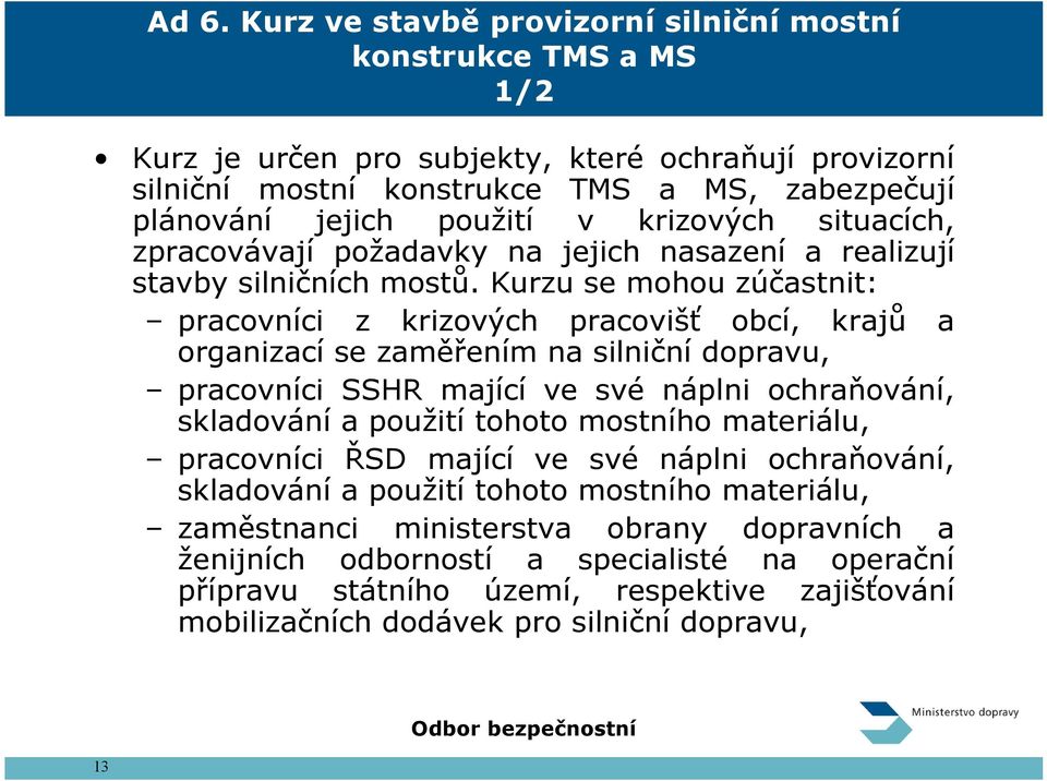 Kurzu se mohou zúčastnit: pracovníci z krizových pracovišť obcí, krajů a organizací se zaměřením na silniční dopravu, pracovníci SSHR mající ve své náplni ochraňování, skladování a použití tohoto