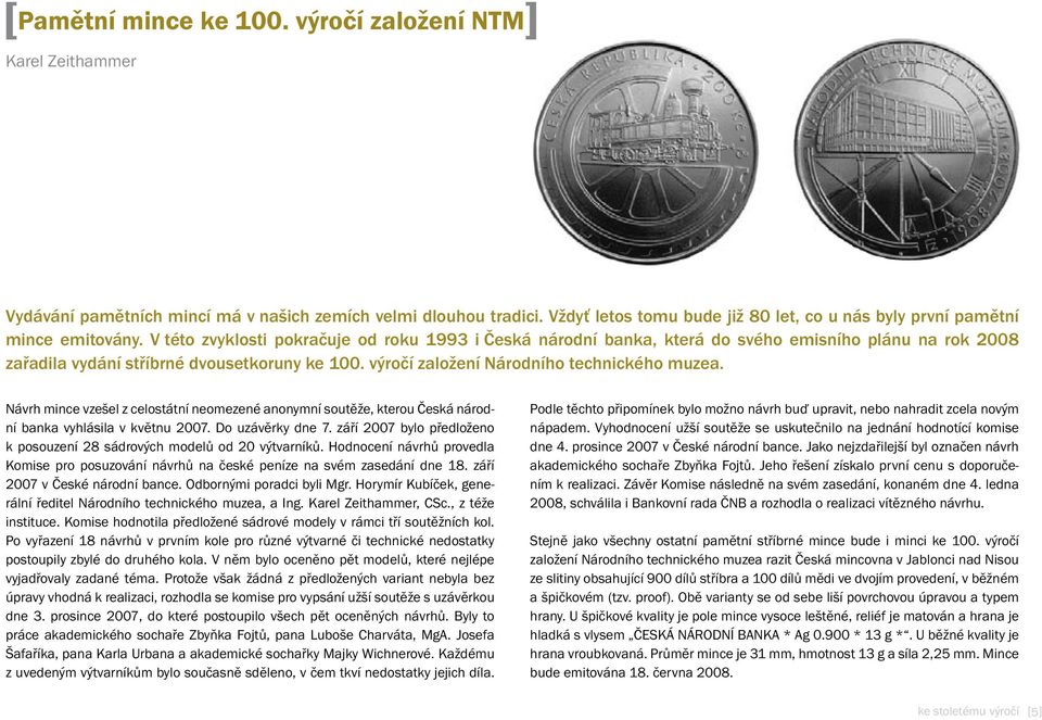 V této zvyklosti pokračuje od roku 1993 i Česká národní banka, která do svého emisního plánu na rok 2008 zařadila vydání stříbrné dvousetkoruny ke 100. výročí založení Národního technického muzea.