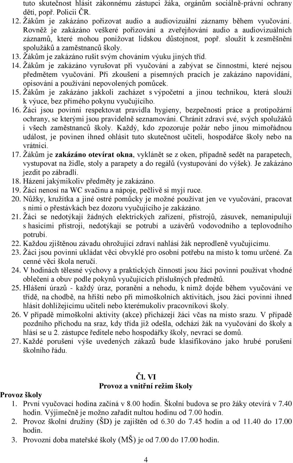 Žákům je zakázáno rušit svým chováním výuku jiných tříd. 14. Žákům je zakázáno vyrušovat při vyučování a zabývat se činnostmi, které nejsou předmětem vyučování.