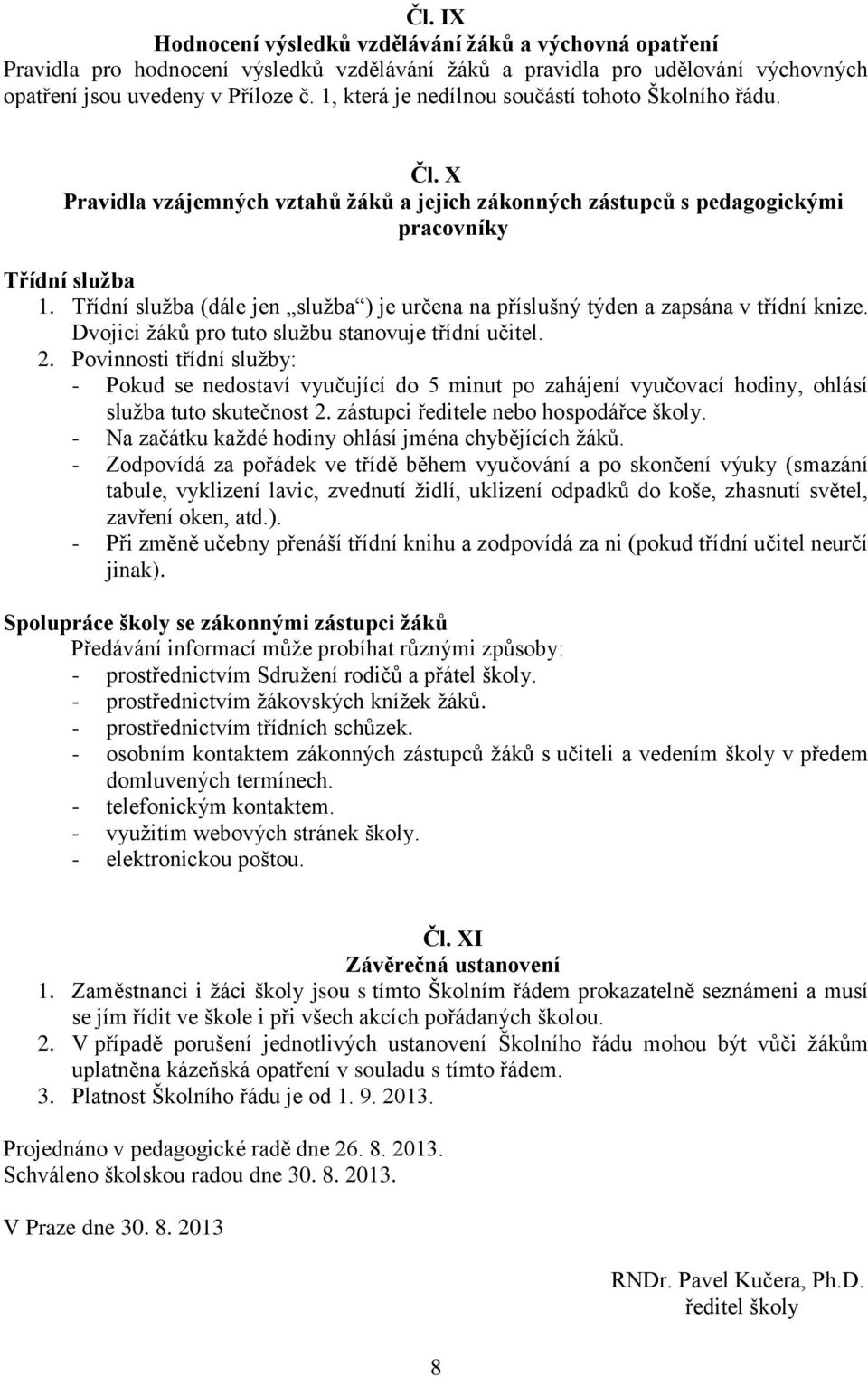 Třídní služba (dále jen služba ) je určena na příslušný týden a zapsána v třídní knize. Dvojici žáků pro tuto službu stanovuje třídní učitel. 2.