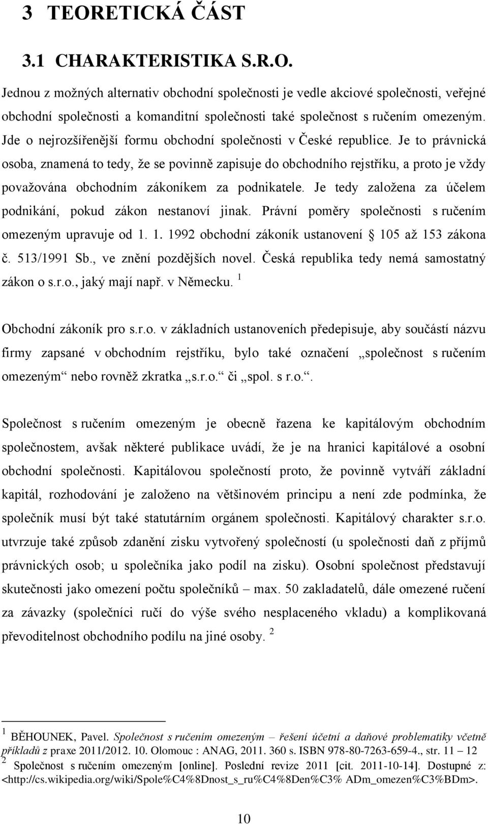 Je to právnická osoba, znamená to tedy, že se povinně zapisuje do obchodního rejstříku, a proto je vždy považována obchodním zákoníkem za podnikatele.