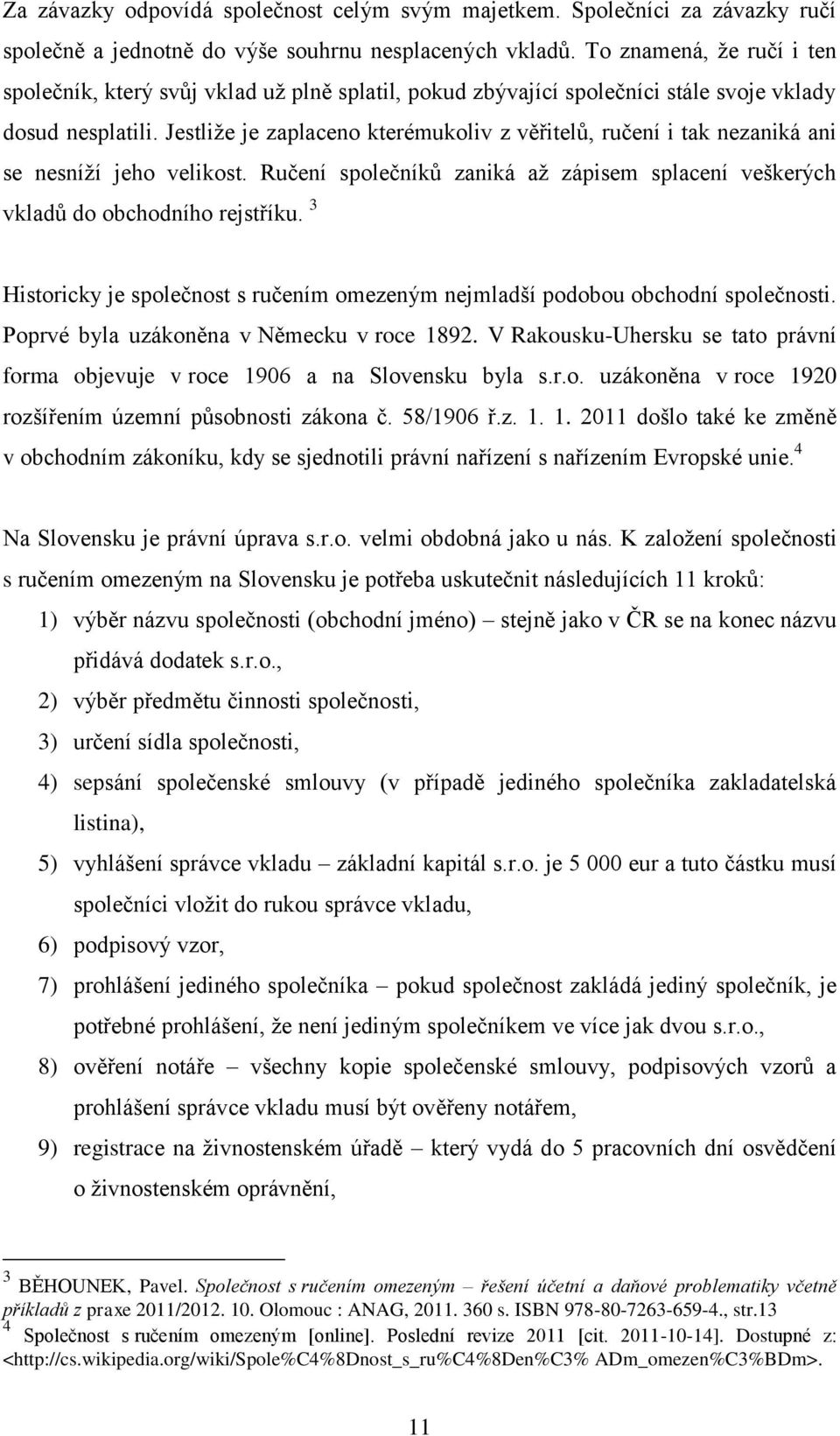 Jestliže je zaplaceno kterémukoliv z věřitelů, ručení i tak nezaniká ani se nesníží jeho velikost. Ručení společníků zaniká až zápisem splacení veškerých vkladů do obchodního rejstříku.