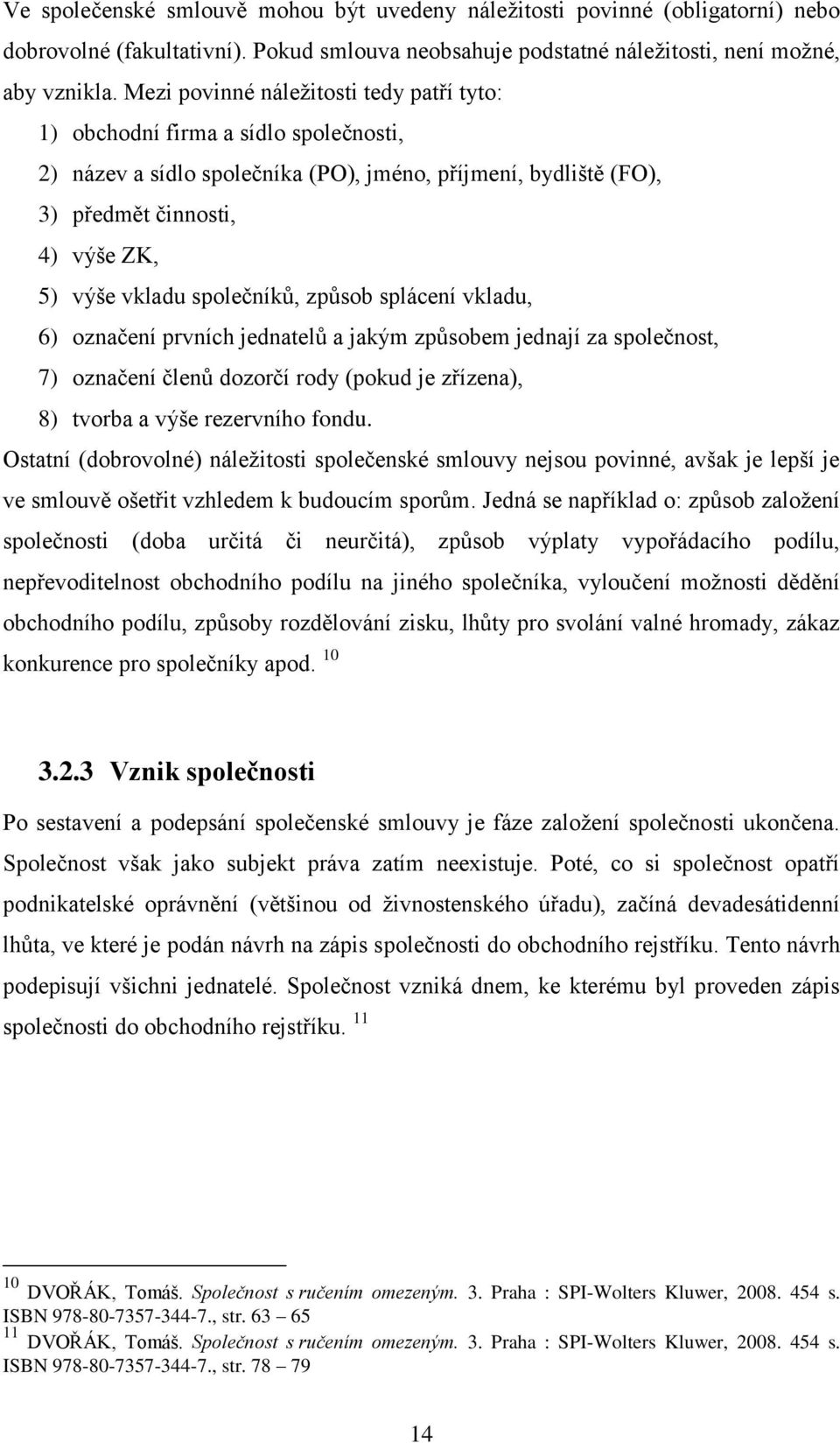 společníků, způsob splácení vkladu, 6) označení prvních jednatelů a jakým způsobem jednají za společnost, 7) označení členů dozorčí rody (pokud je zřízena), 8) tvorba a výše rezervního fondu.