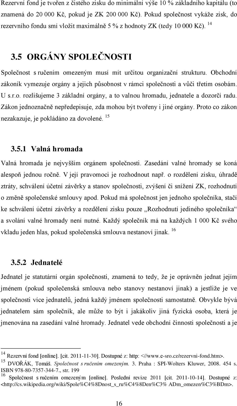 5 ORGÁNY SPOLEČNOSTI Společnost s ručením omezeným musí mít určitou organizační strukturu. Obchodní zákoník vymezuje orgány a jejich působnost v rámci společnosti a vůči třetím osobám. U s.r.o. rozlišujeme 3 základní orgány, a to valnou hromadu, jednatele a dozorčí radu.