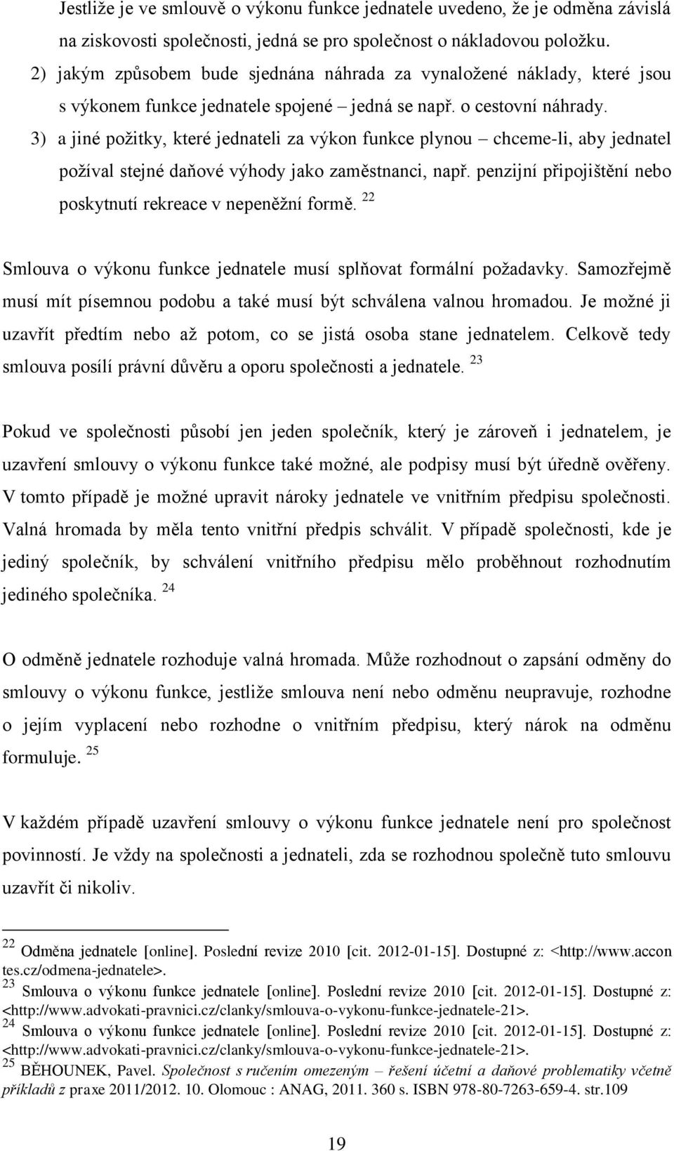 3) a jiné požitky, které jednateli za výkon funkce plynou chceme-li, aby jednatel požíval stejné daňové výhody jako zaměstnanci, např. penzijní připojištění nebo poskytnutí rekreace v nepeněžní formě.