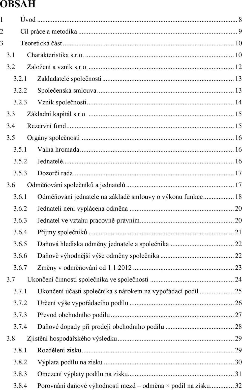 6 Odměňování společníků a jednatelů... 17 3.6.1 Odměňování jednatele na základě smlouvy o výkonu funkce... 18 3.6.2 Jednateli není vyplácena odměna... 20 3.6.3 Jednatel ve vztahu pracovně-právním.