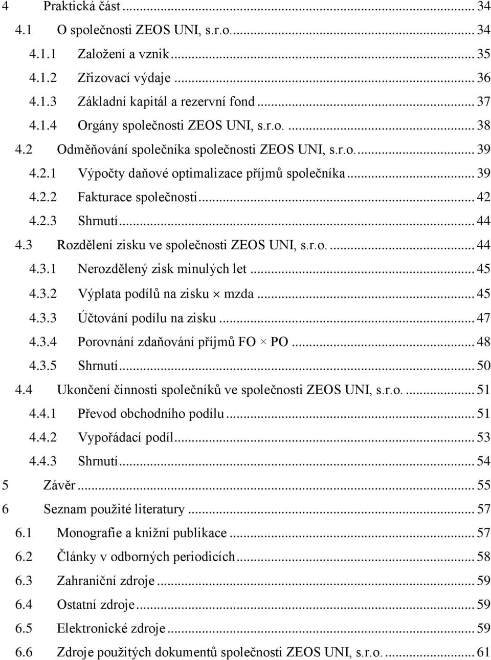 3 Rozdělení zisku ve společnosti ZEOS UNI, s.r.o.... 44 4.3.1 Nerozdělený zisk minulých let... 45 4.3.2 Výplata podílů na zisku mzda... 45 4.3.3 Účtování podílu na zisku... 47 4.3.4 Porovnání zdaňování příjmů FO PO.