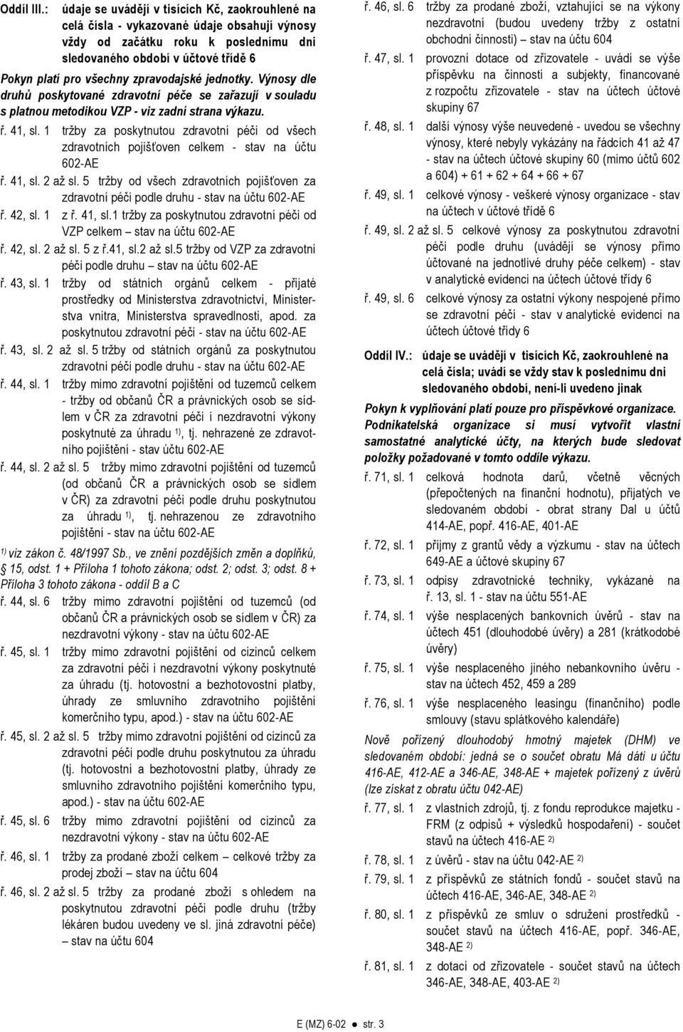 Výnosy dle druhů poskytované zdravotní péče se zařazují v souladu s platnou metodikou VZP - viz zadní strana výkazu. ř. 41, sl.