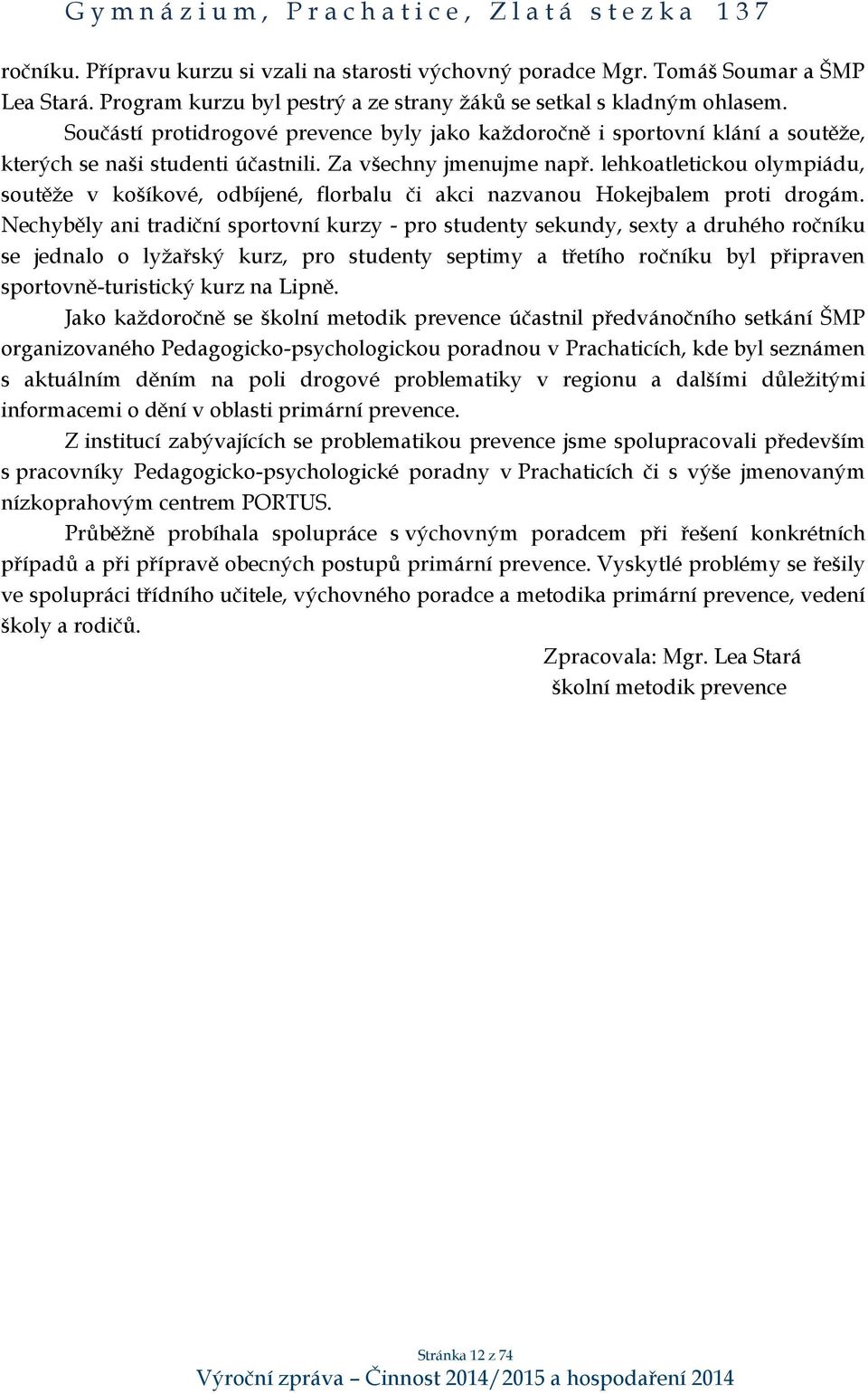 lehkoatletickou olympiádu, soutěže v košíkové, odbíjené, florbalu či akci nazvanou Hokejbalem proti drogám.