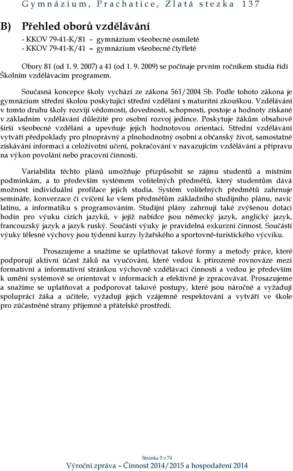 Podle tohoto zákona je gymnázium střední školou poskytující střední vzdělání s maturitní zkouškou.