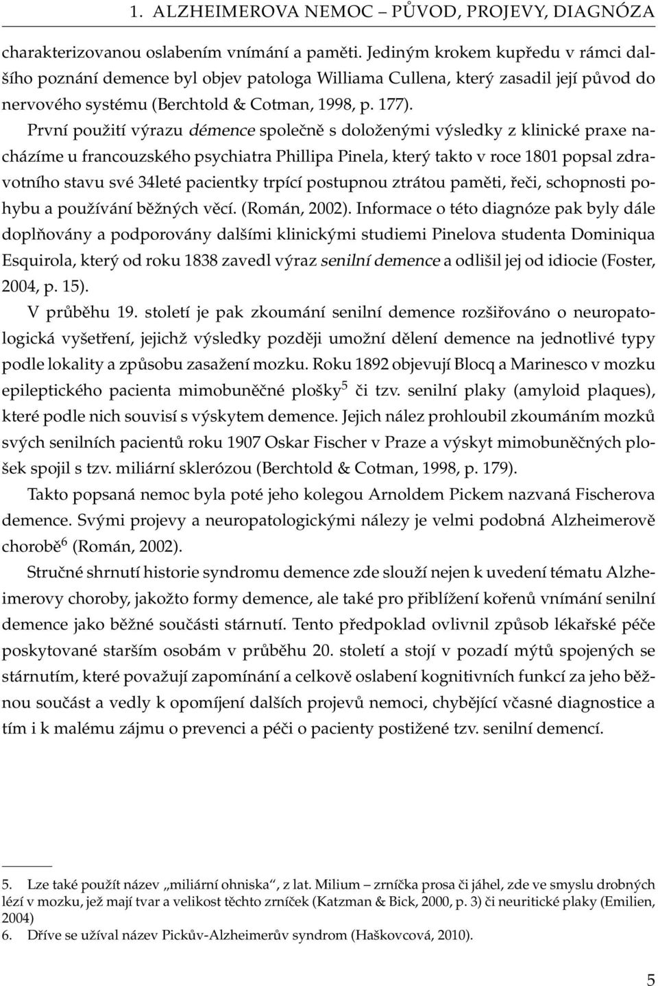 První použití výrazu démence společně s doloženými výsledky z klinické praxe nacházíme u francouzského psychiatra Phillipa Pinela, který takto v roce 1801 popsal zdravotního stavu své 34leté