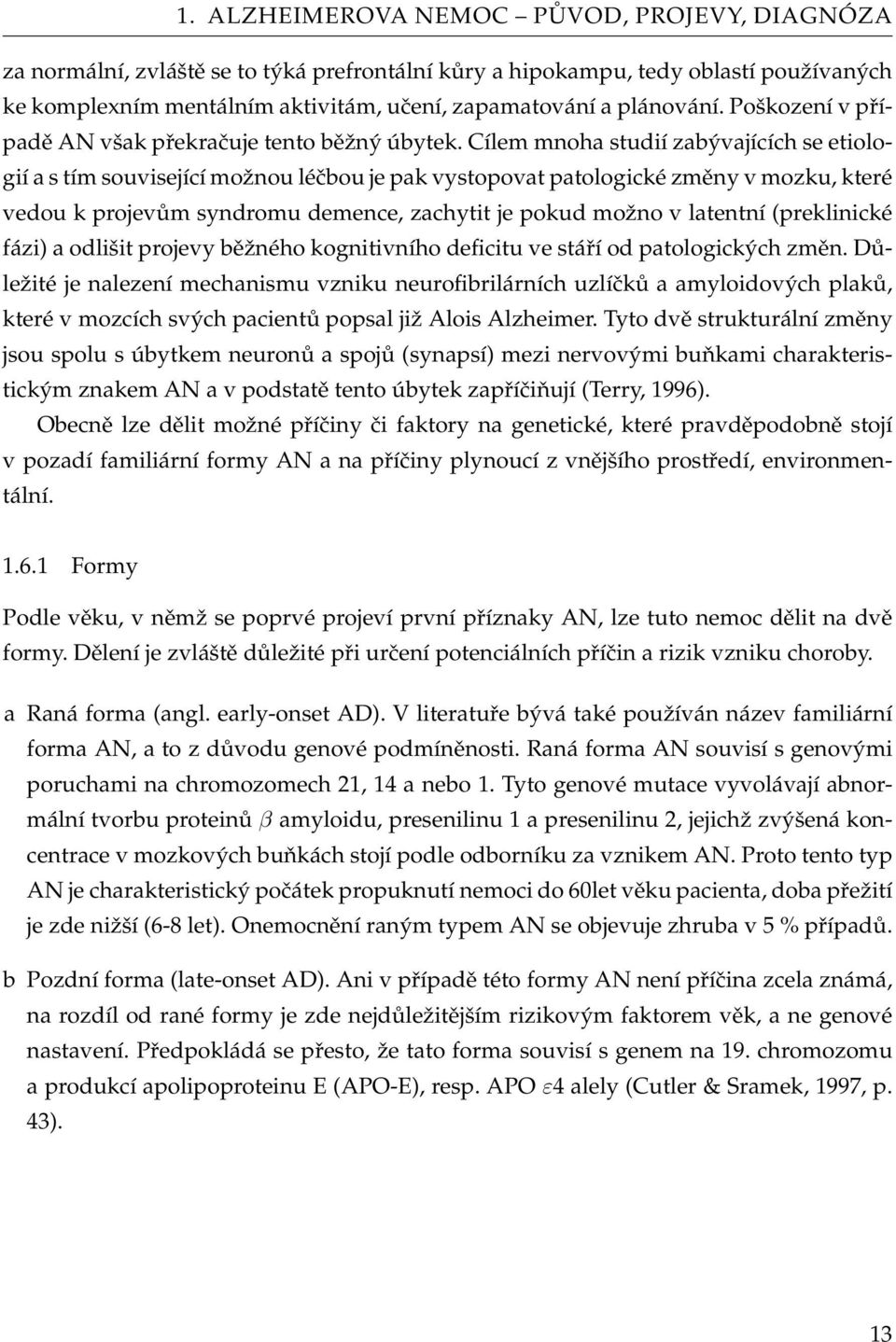 Cílem mnoha studií zabývajících se etiologií a s tím související možnou léčbou je pak vystopovat patologické změny v mozku, které vedou k projevům syndromu demence, zachytit je pokud možno v latentní