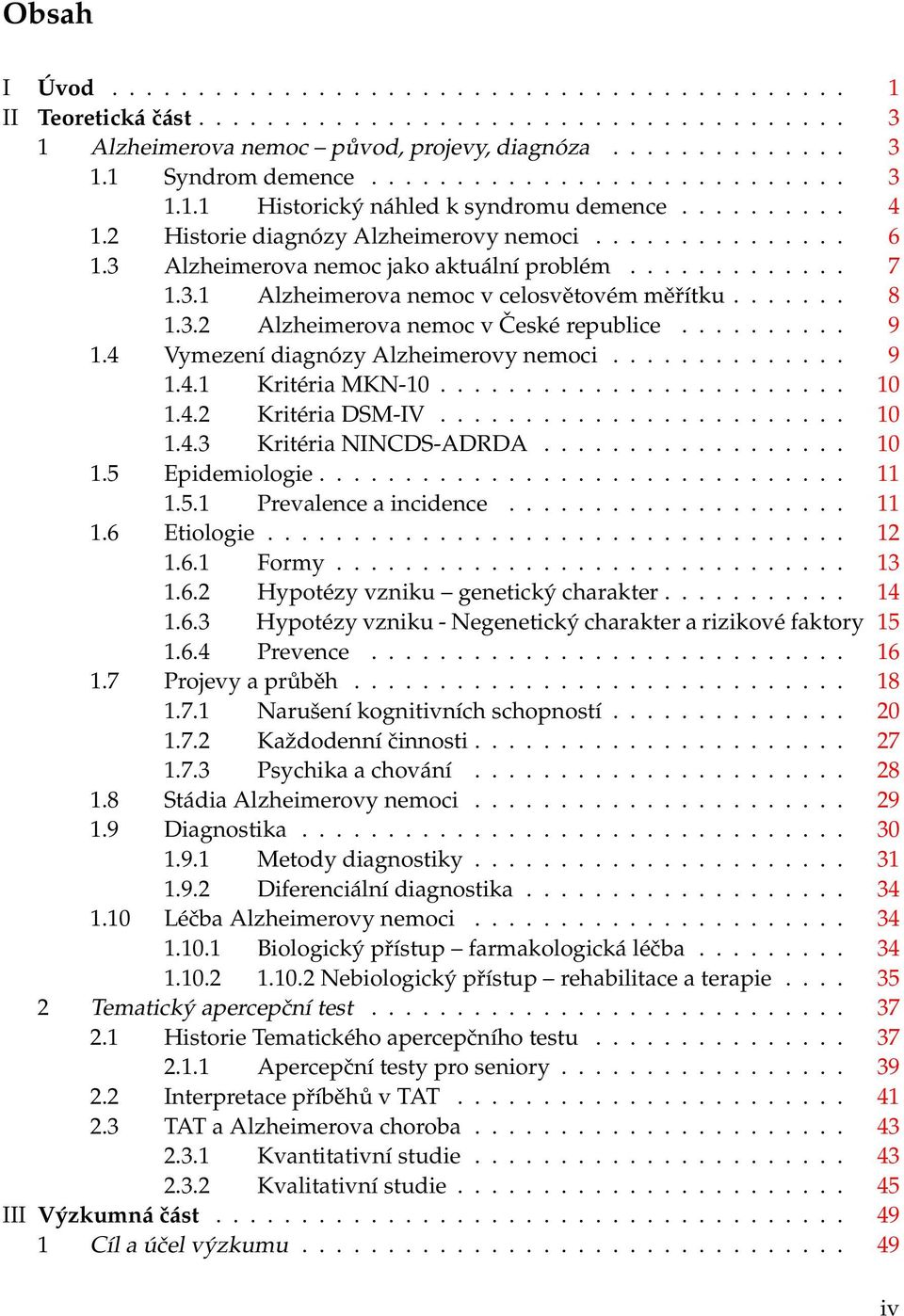 3.1 Alzheimerova nemoc v celosvětovém měřítku....... 8 1.3.2 Alzheimerova nemoc v České republice.......... 9 1.4 Vymezení diagnózy Alzheimerovy nemoci.............. 9 1.4.1 Kritéria MKN-10........................ 10 1.