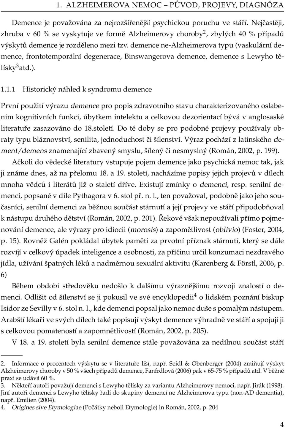 demence ne-alzheimerova typu (vaskulární demence, frontotemporální degenerace, Binswangerova demence, demence s Lewyho tělísky 3 atd.). 1.