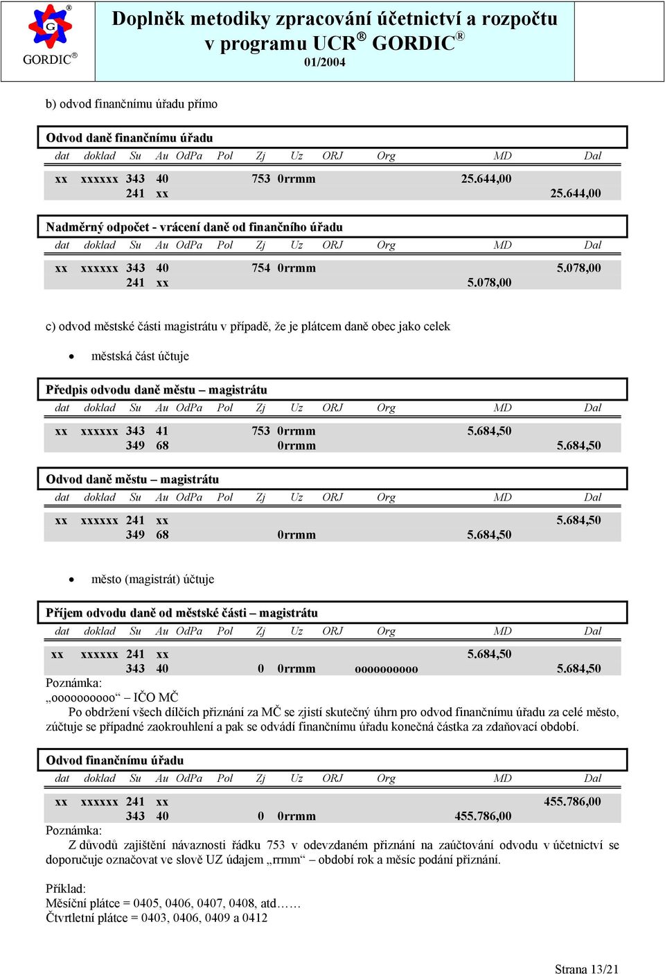 684,50 349 68 0rrmm 5.684,50 Odvod daně městu magistrátu xx xxxxxx 241 xx 5.684,50 349 68 0rrmm 5.684,50 město (magistrát) účtuje Příjem odvodu daně od městské části magistrátu xx xxxxxx 241 xx 5.