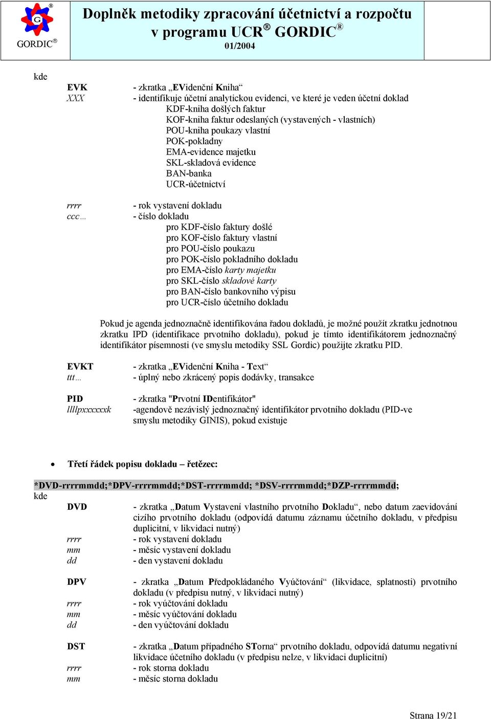 faktury vlastní pro POU-číslo poukazu pro POK-číslo pokladního dokladu pro EMA-číslo karty majetku pro SKL-číslo skladové karty pro BAN-číslo bankovního výpisu pro UCR-číslo účetního dokladu Pokud je