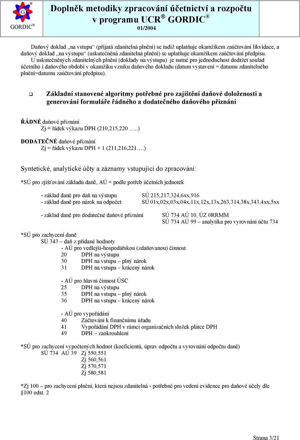 U uskutečněných zdanitelných plnění (doklady na výstupu) je nutné pro jednoduchost dodržet soulad účetního i daňového období v okamžiku vzniku daňového dokladu (datum vystavení = datumu zdanitelného