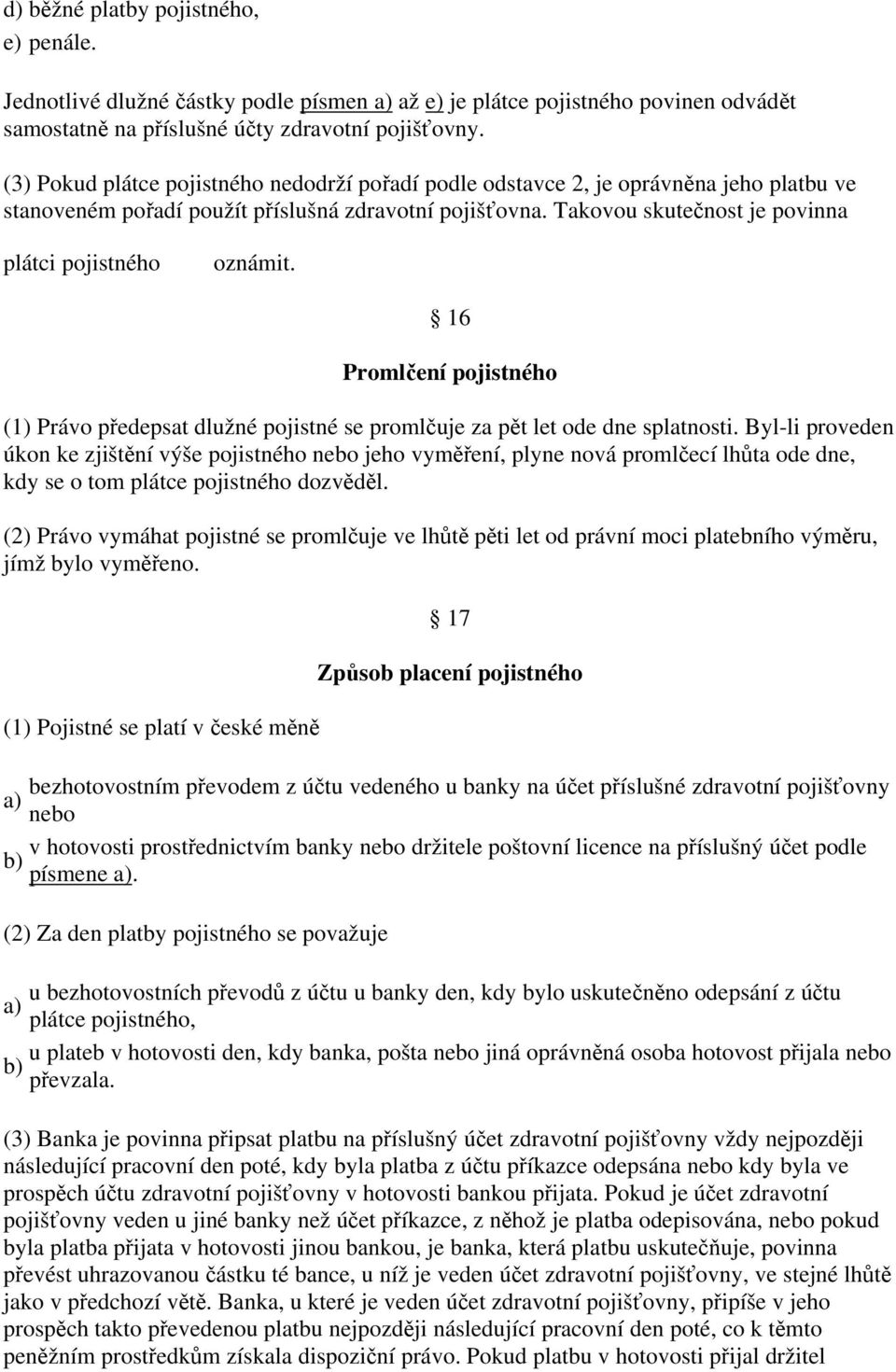 Takovou skutečnost je povinna plátci pojistného oznámit. 16 Promlčení pojistného (1) Právo předepsat dlužné pojistné se promlčuje za pět let ode dne splatnosti.