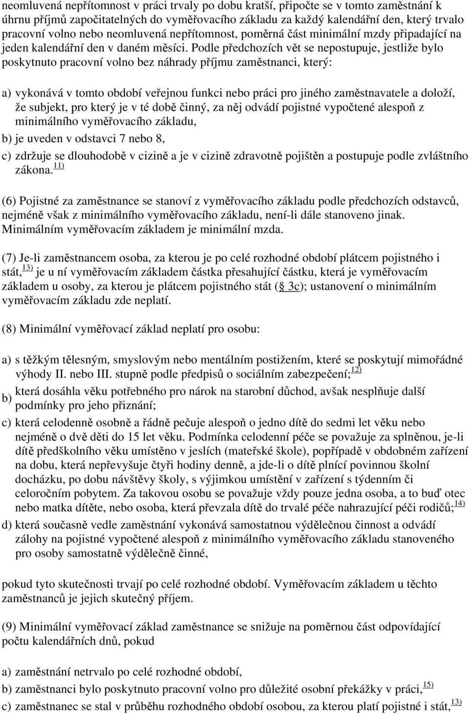 Podle předchozích vět se nepostupuje, jestliže bylo poskytnuto pracovní volno bez náhrady příjmu zaměstnanci, který: a) vykonává v tomto období veřejnou funkci nebo práci pro jiného zaměstnavatele a