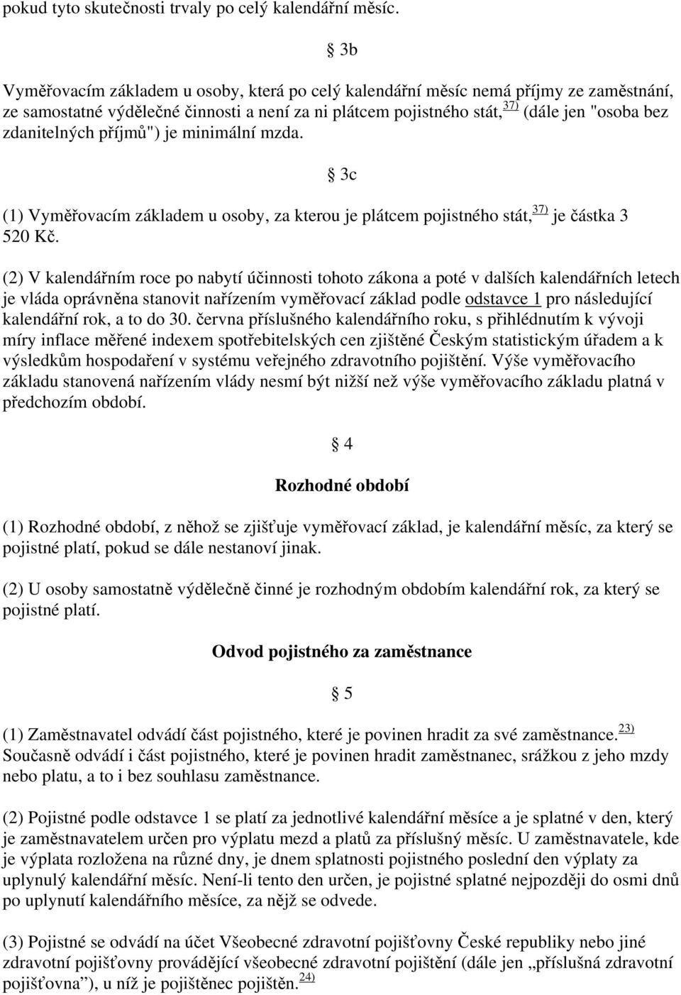 příjmů") je minimální mzda. (1) Vyměřovacím základem u osoby, za kterou je plátcem pojistného stát, 37) je částka 3 520 Kč.