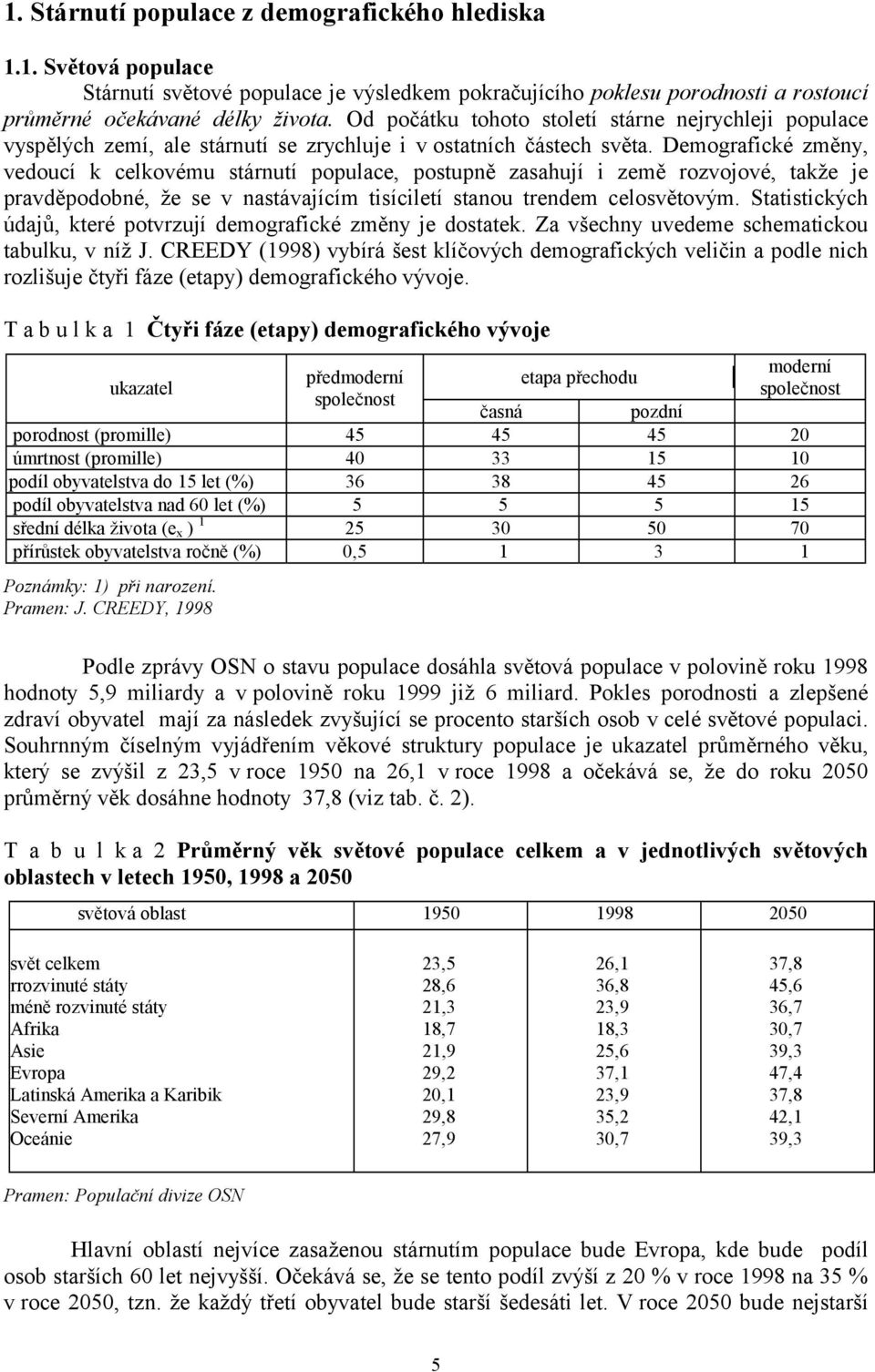 Demografické změny, vedoucí k celkovému stárnutí populace, postupně zasahují i země rozvojové, takže je pravděpodobné, že se v nastávajícím tisíciletí stanou trendem celosvětovým.