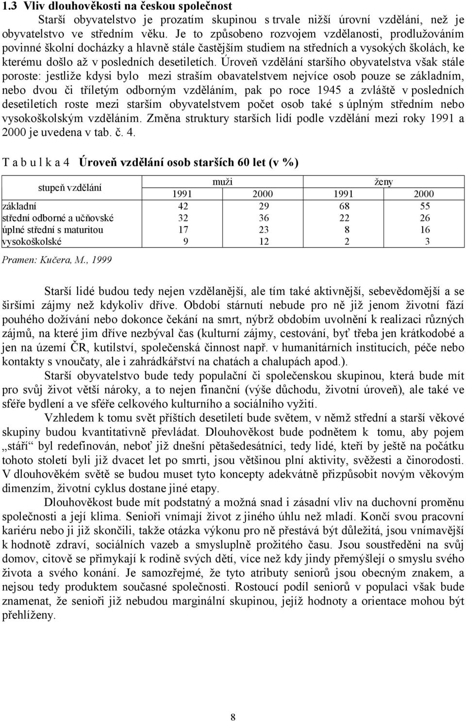 Úroveň vzdělání staršího obyvatelstva však stále poroste: jestliže kdysi bylo mezi straším obavatelstvem nejvíce osob pouze se základním, nebo dvou či tříletým odborným vzděláním, pak po roce 1945 a