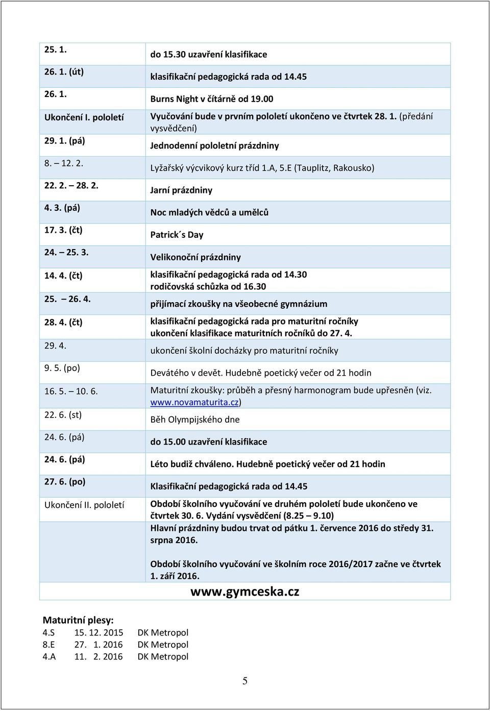 E (Tauplitz, Rakousko) Jarní prázdniny Noc mladých vědců a umělců Patrick s Day Velikonoční prázdniny 14. 4. (čt) klasifikační pedagogická rada od 14.30 rodičovská schůzka od 16.30 25. 26. 4. přijímací zkoušky na všeobecné gymnázium 28.