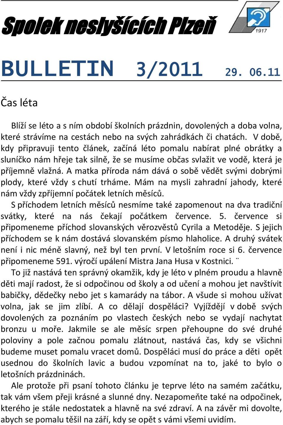 A matka příroda nám dává o sobě vědět svými dobrými plody, které vždy s chutí trháme. Mám na mysli zahradní jahody, které nám vždy zpříjemní počátek letních měsíců.