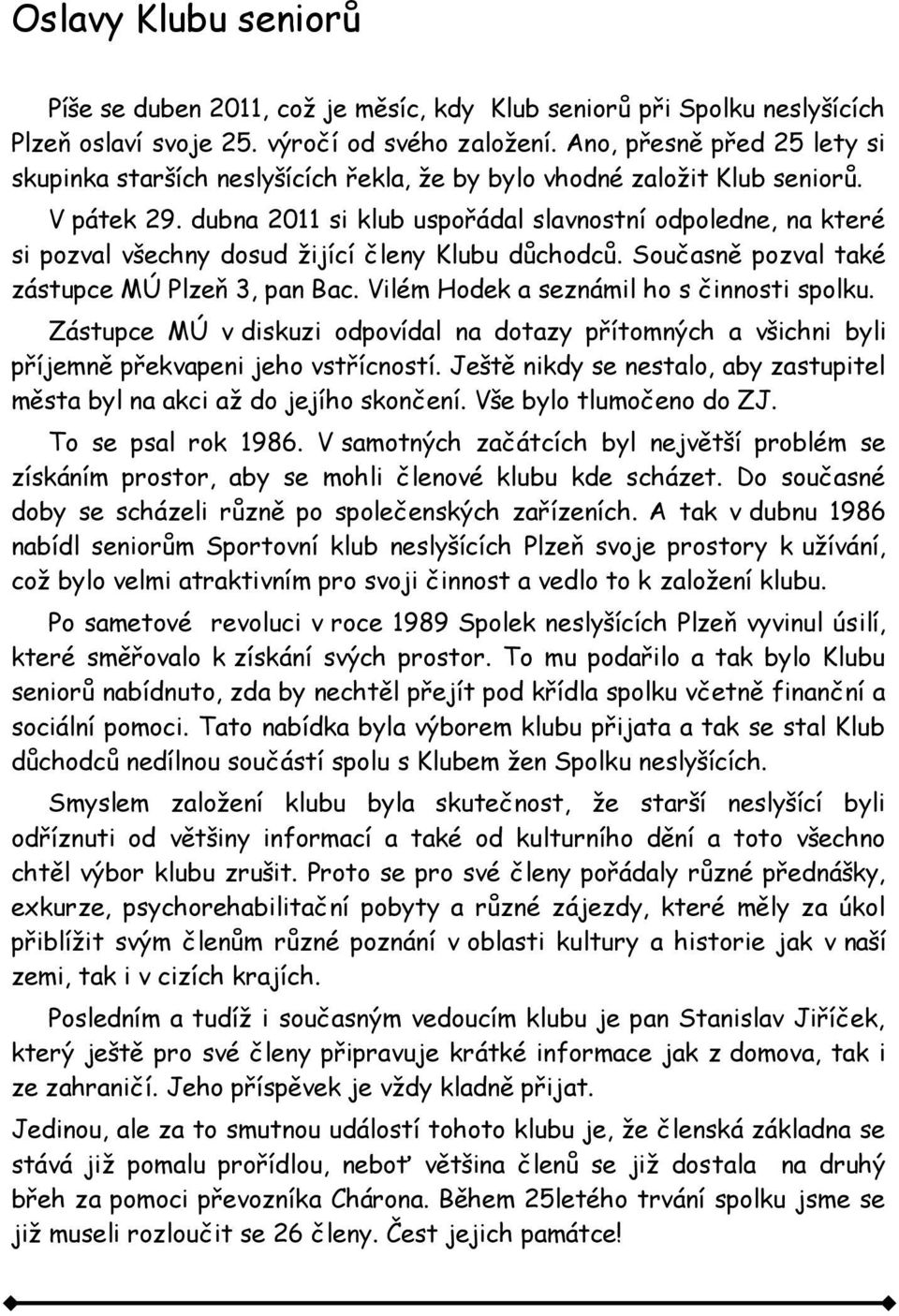 dubna 2011 si klub uspořádal slavnostní odpoledne, na které si pozval všechny dosud žijící členy Klubu důchodců. Současně pozval také zástupce MÚ Plzeň 3, pan Bac.