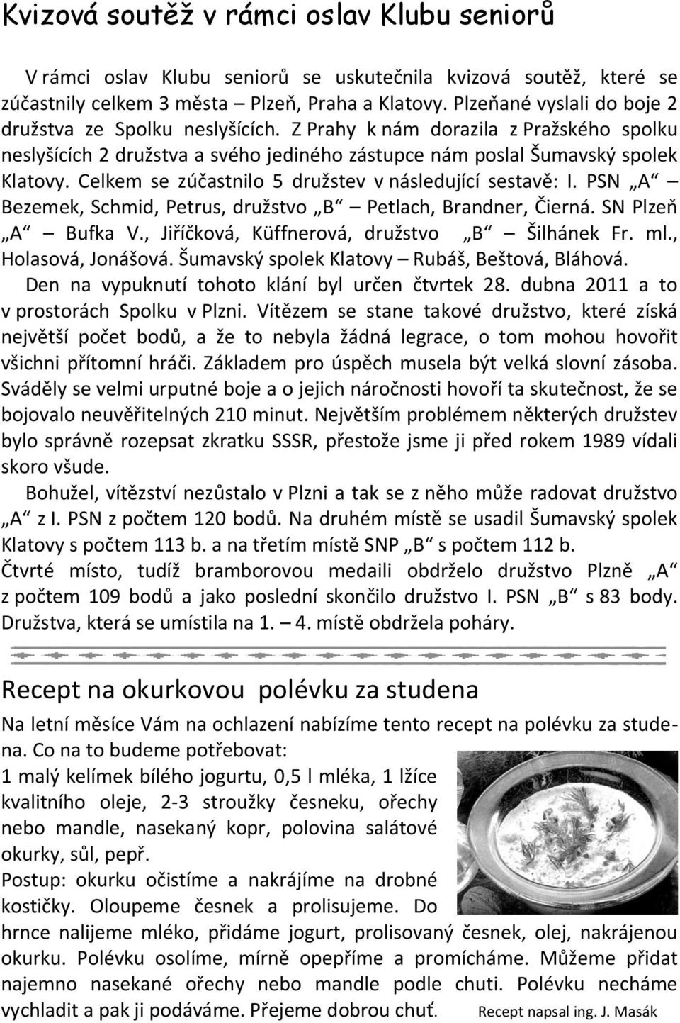 Celkem se zúčastnilo 5 družstev v následující sestavě: I. PSN A Bezemek, Schmid, Petrus, družstvo B Petlach, Brandner, Čierná. SN Plzeň A Bufka V., Jiříčková, Küffnerová, družstvo B Šilhánek Fr. ml.