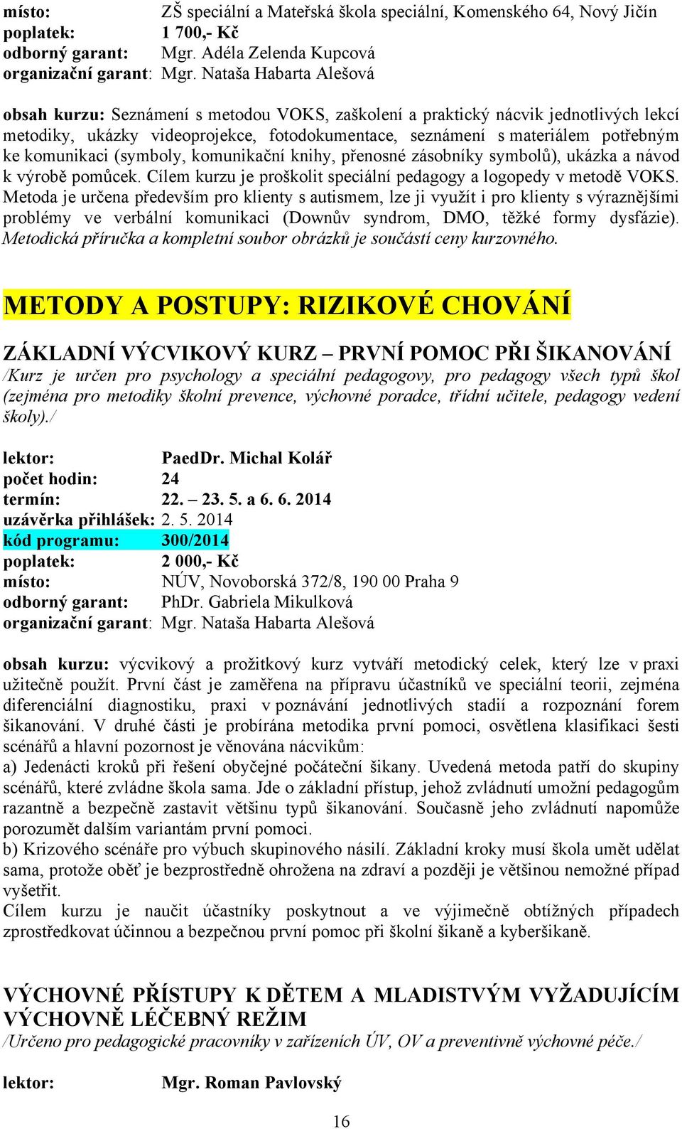 komunikaci (symboly, komunikační knihy, přenosné zásobníky symbolů), ukázka a návod k výrobě pomůcek. Cílem kurzu je proškolit speciální pedagogy a logopedy v metodě VOKS.