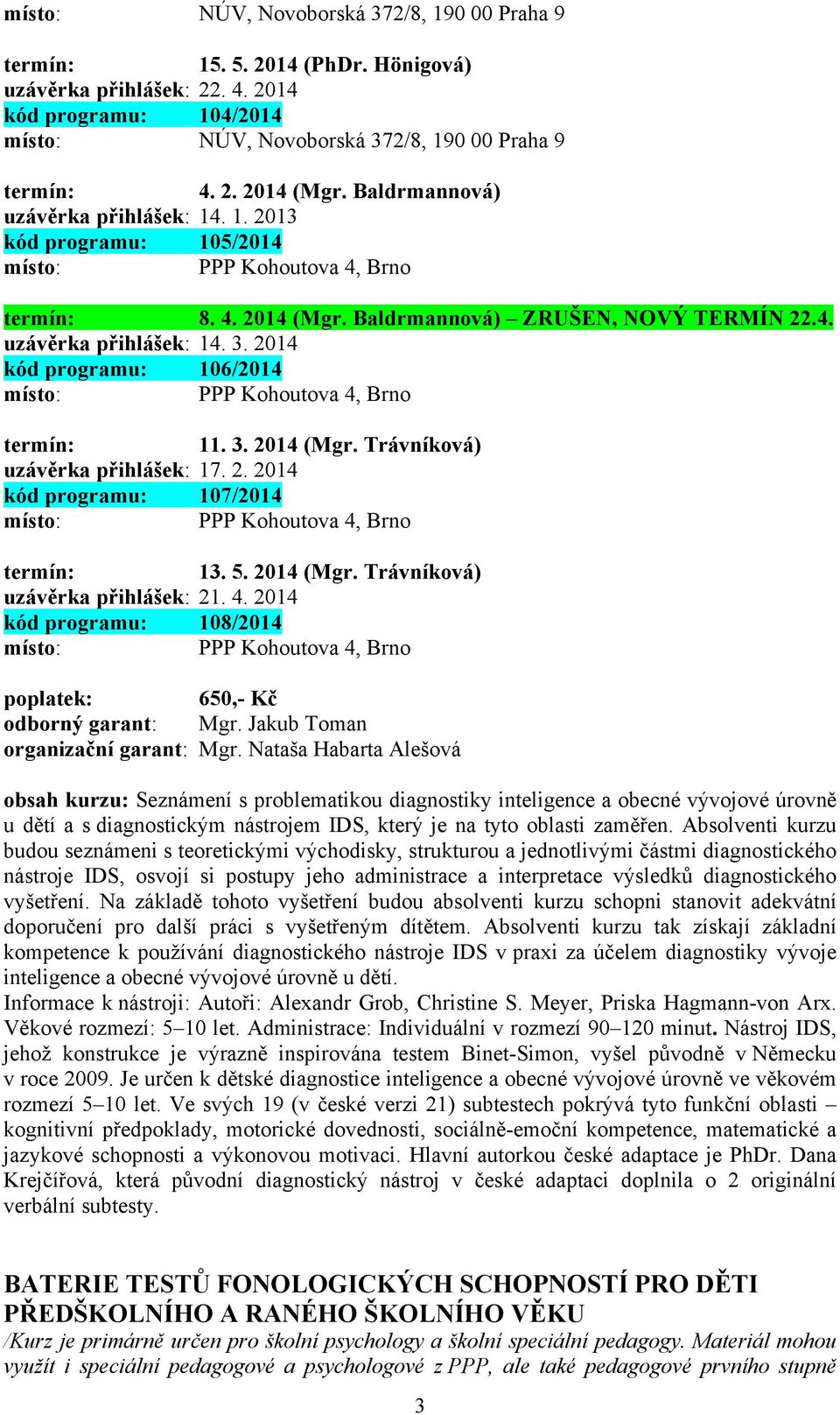 5. 2014 (Mgr. Trávníková) uzávěrka přihlášek: 21. 4. 2014 kód programu: 108/2014 místo: PPP Kohoutova 4, Brno poplatek: 650,- Kč odborný garant: Mgr.