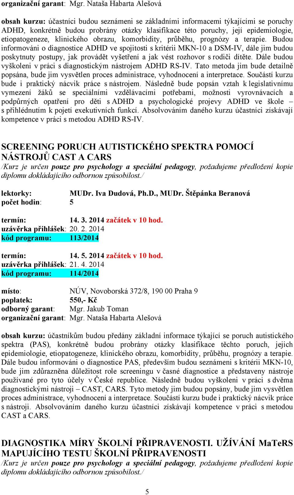 Budou informováni o diagnostice ADHD ve spojitosti s kritérii MKN-10 a DSM-IV, dále jim budou poskytnuty postupy, jak provádět vyšetření a jak vést rozhovor s rodiči dítěte.