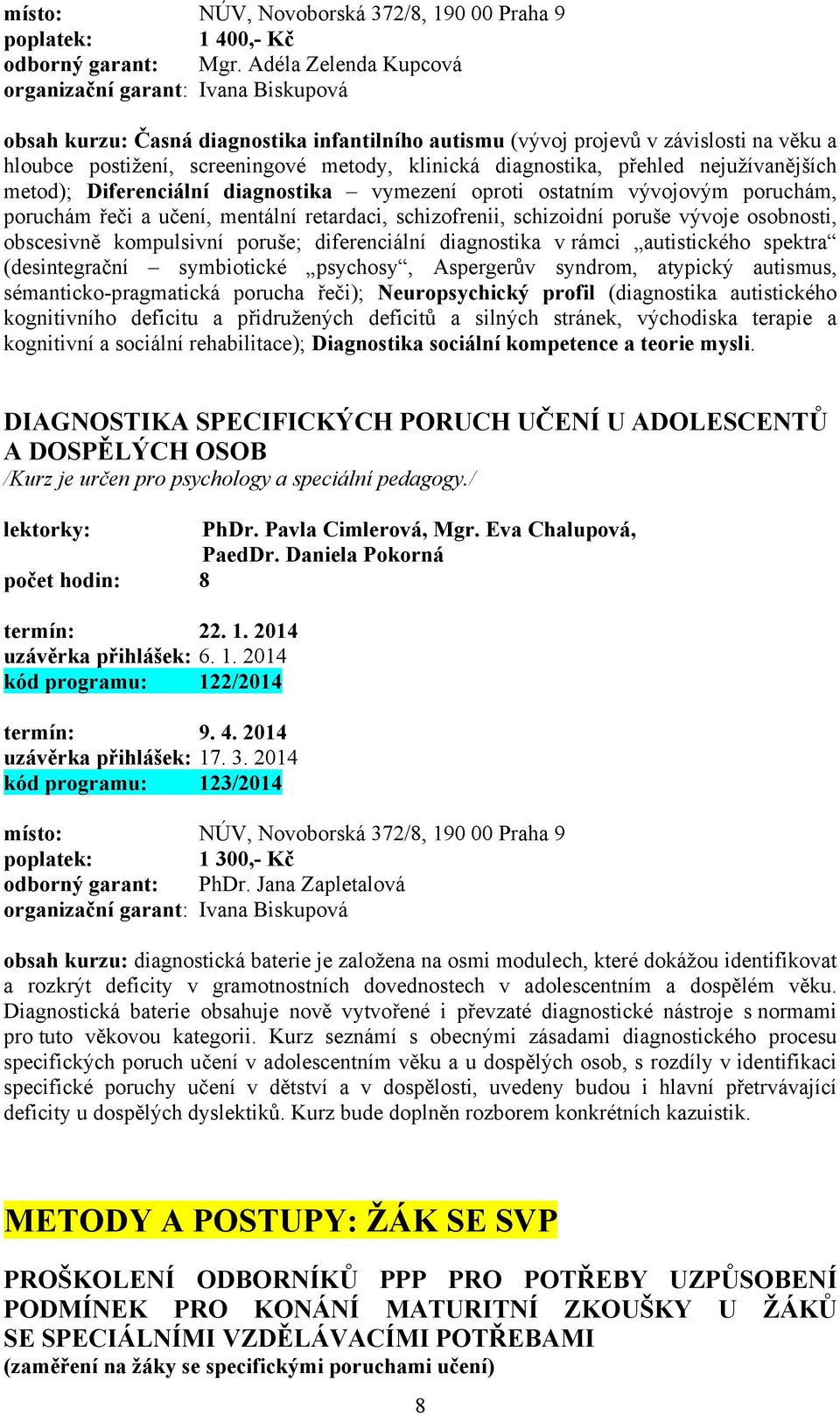 metod); Diferenciální diagnostika vymezení oproti ostatním vývojovým poruchám, poruchám řeči a učení, mentální retardaci, schizofrenii, schizoidní poruše vývoje osobnosti, obscesivně kompulsivní