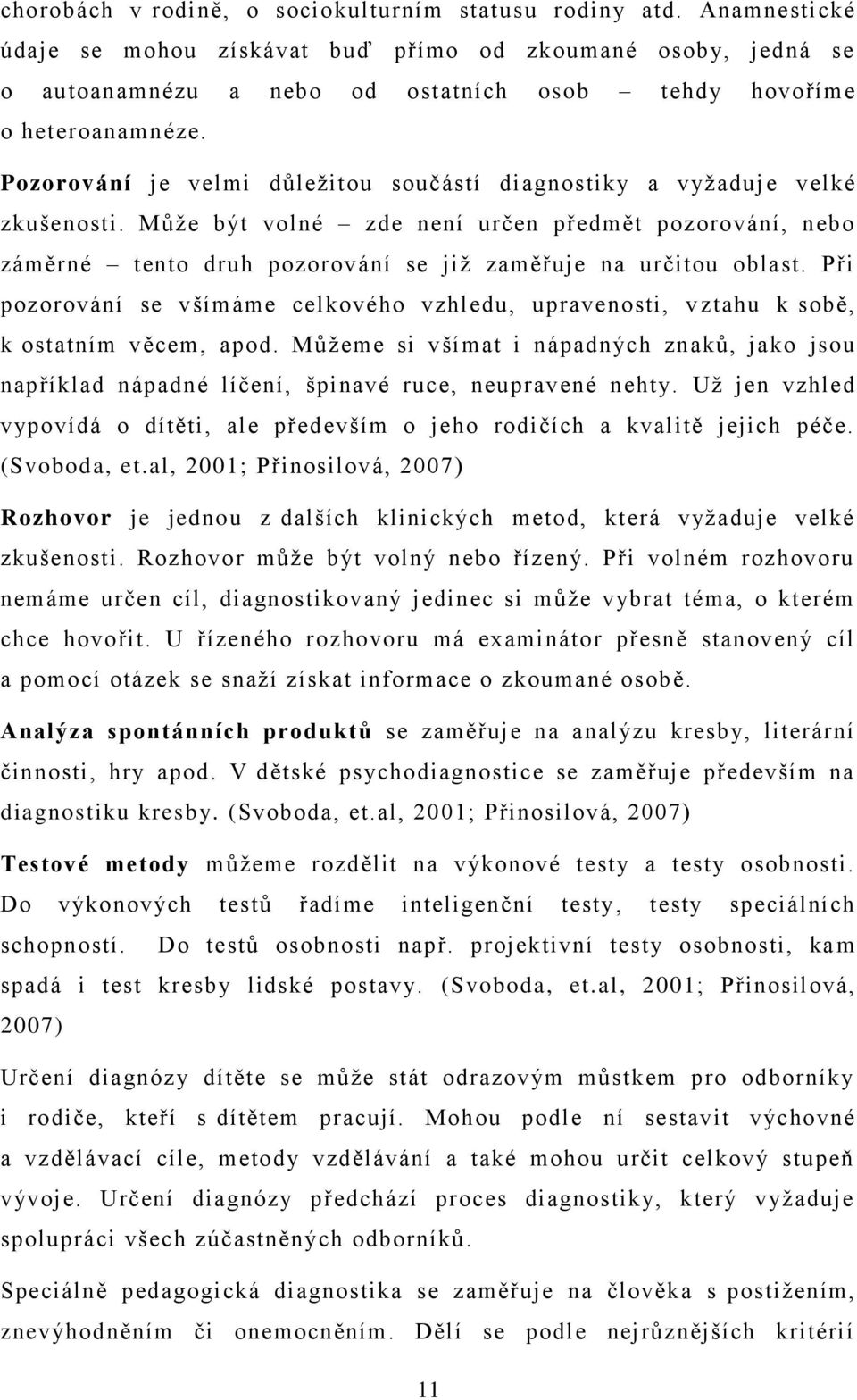 Pozorování je velmi důleţitou součástí diagnostiky a vyţaduj e velké zkušenosti. Můţe být volné zde není určen předmět pozorování, nebo záměrné tento druh pozorování se jiţ zaměřuje na určitou oblast.