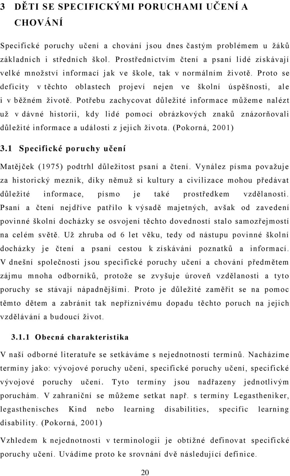 Proto se deficity v těchto oblastech projeví nejen ve školní úspěšnosti, ale i v běţném ţivotě.